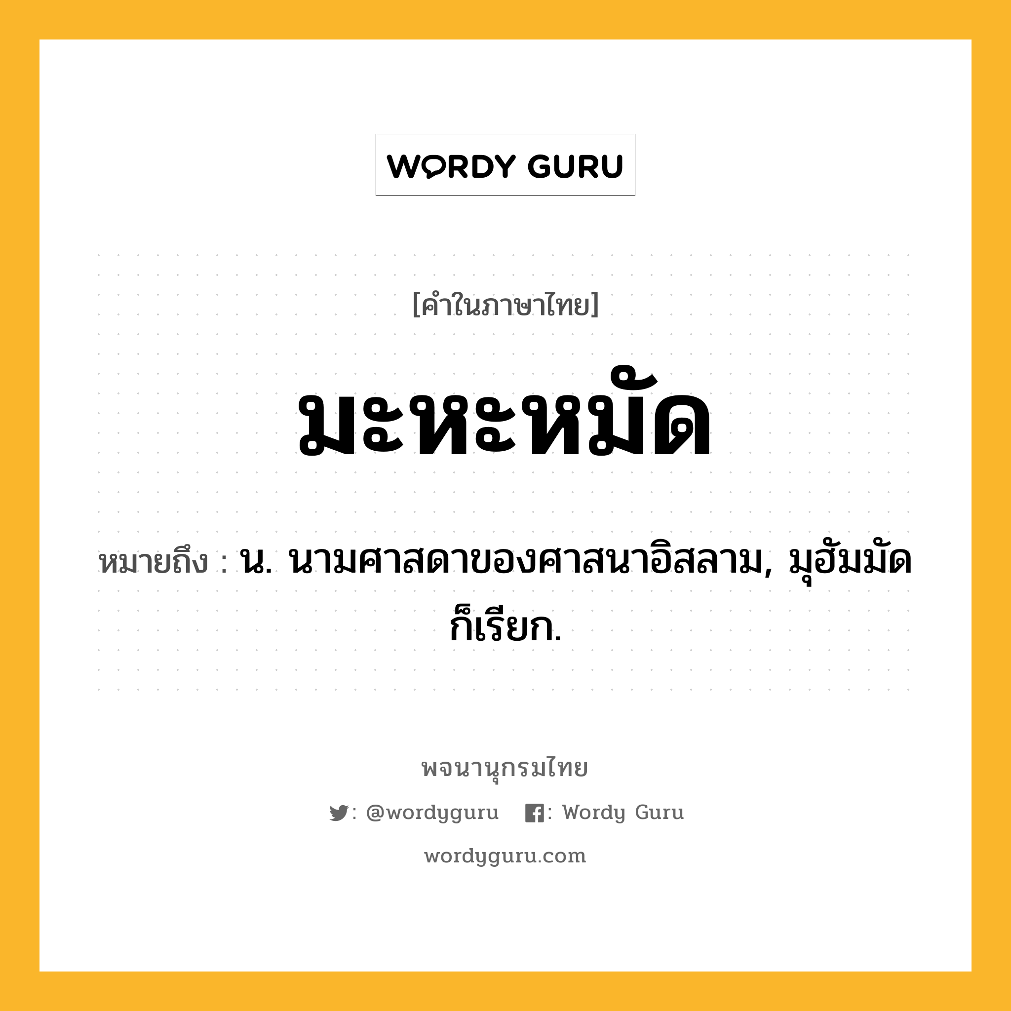 มะหะหมัด หมายถึงอะไร?, คำในภาษาไทย มะหะหมัด หมายถึง น. นามศาสดาของศาสนาอิสลาม, มุฮัมมัด ก็เรียก.