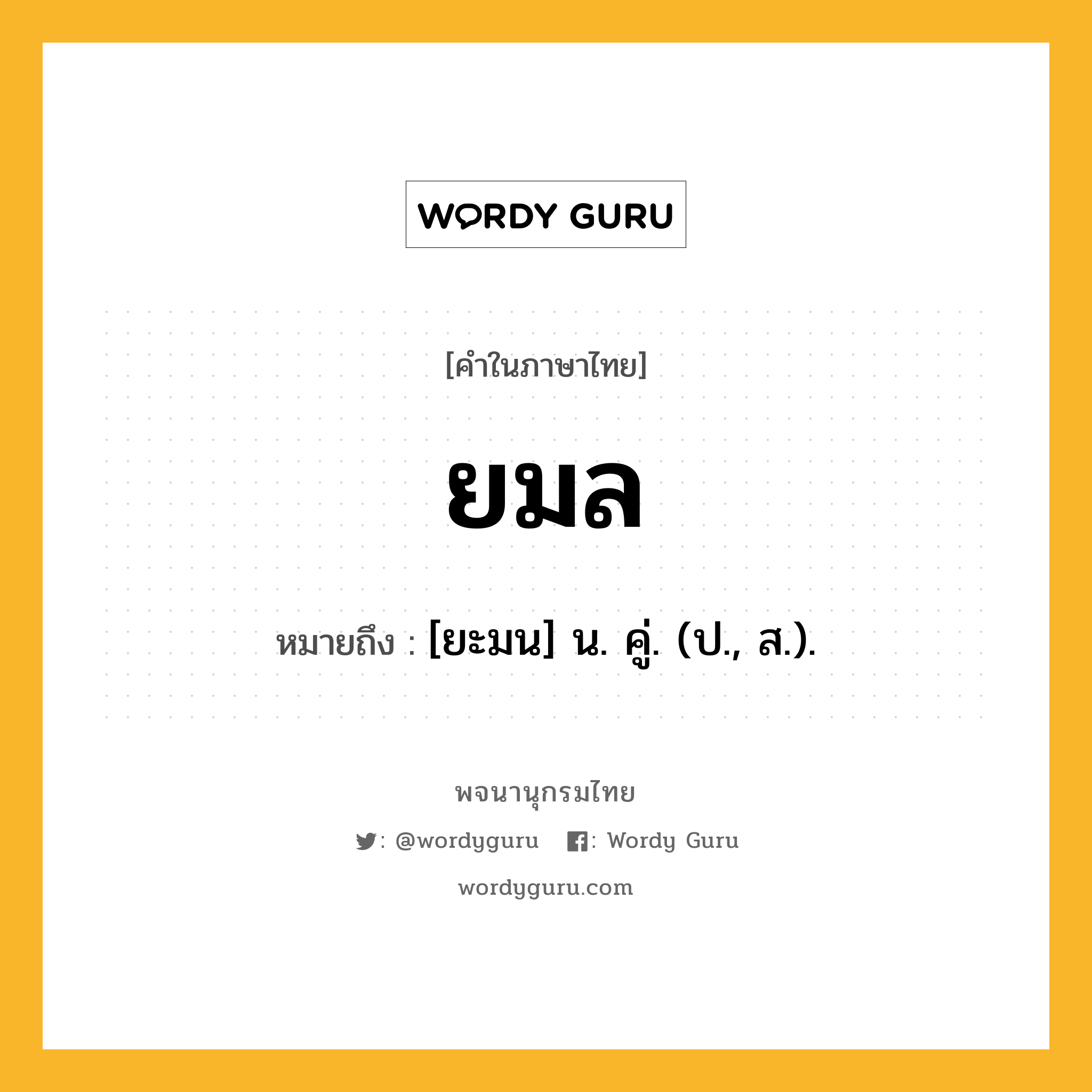 ยมล หมายถึงอะไร?, คำในภาษาไทย ยมล หมายถึง [ยะมน] น. คู่. (ป., ส.).