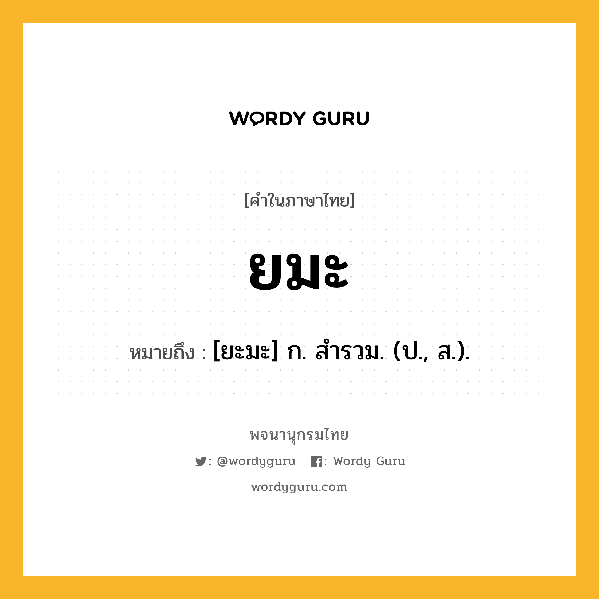 ยมะ หมายถึงอะไร?, คำในภาษาไทย ยมะ หมายถึง [ยะมะ] ก. สํารวม. (ป., ส.).