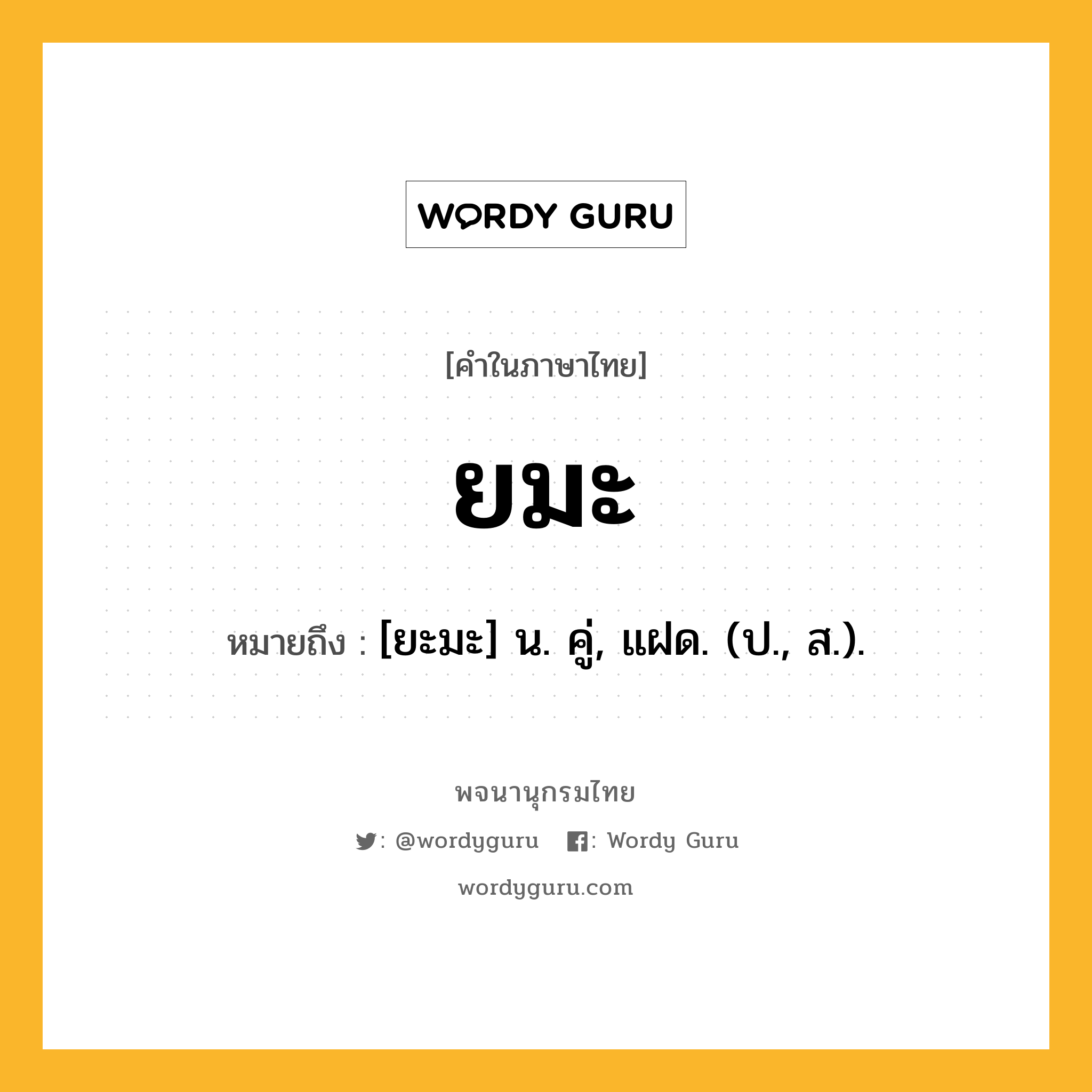 ยมะ หมายถึงอะไร?, คำในภาษาไทย ยมะ หมายถึง [ยะมะ] น. คู่, แฝด. (ป., ส.).