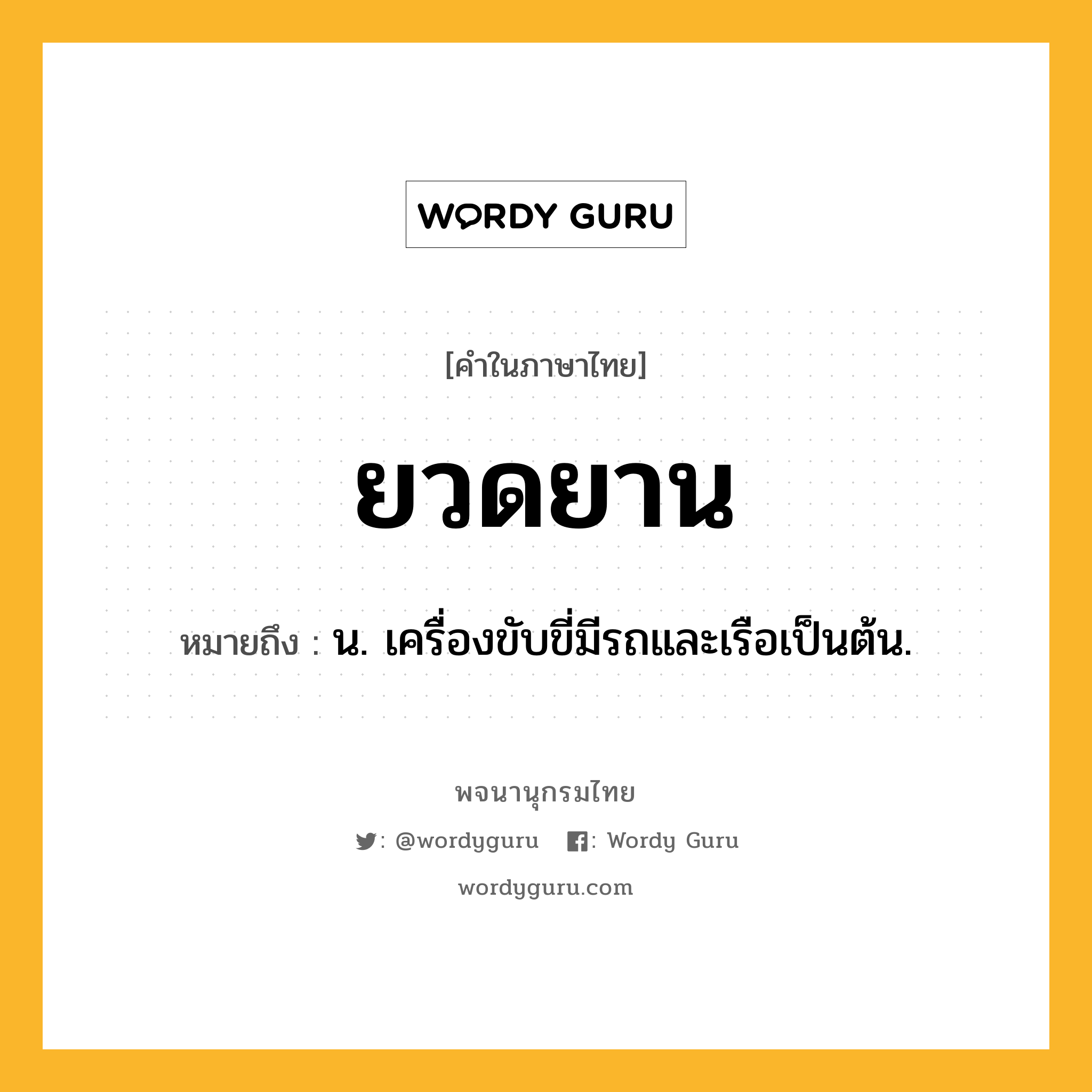 ยวดยาน หมายถึงอะไร?, คำในภาษาไทย ยวดยาน หมายถึง น. เครื่องขับขี่มีรถและเรือเป็นต้น.