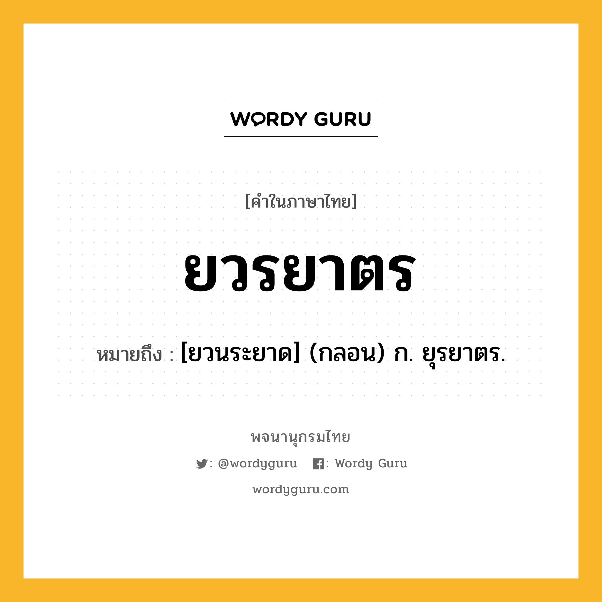 ยวรยาตร หมายถึงอะไร?, คำในภาษาไทย ยวรยาตร หมายถึง [ยวนระยาด] (กลอน) ก. ยุรยาตร.