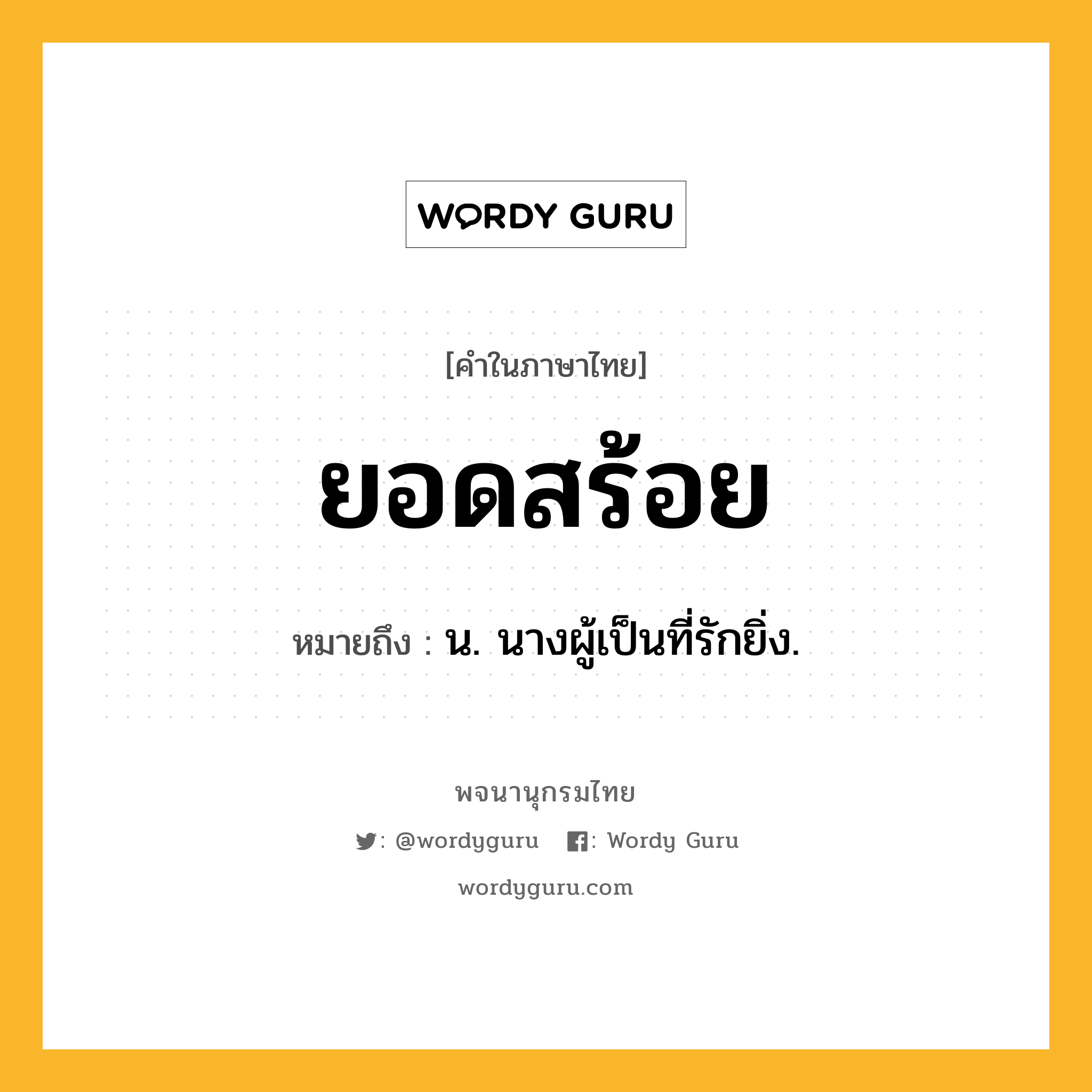 ยอดสร้อย หมายถึงอะไร?, คำในภาษาไทย ยอดสร้อย หมายถึง น. นางผู้เป็นที่รักยิ่ง.