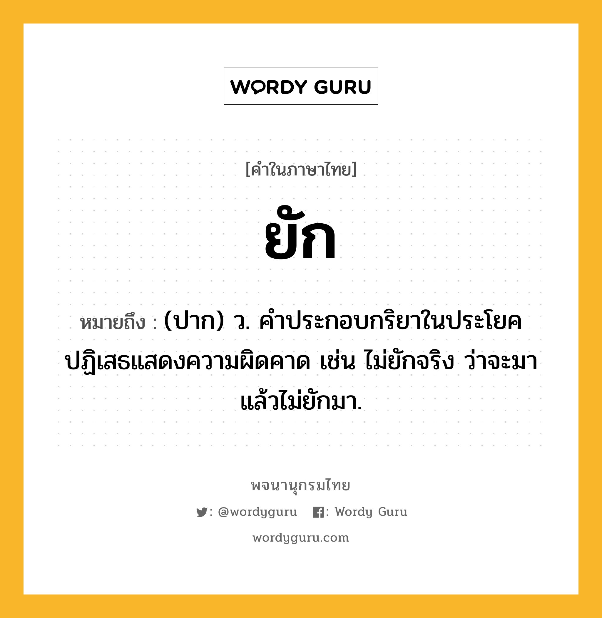 ยัก หมายถึงอะไร?, คำในภาษาไทย ยัก หมายถึง (ปาก) ว. คําประกอบกริยาในประโยคปฏิเสธแสดงความผิดคาด เช่น ไม่ยักจริง ว่าจะมาแล้วไม่ยักมา.