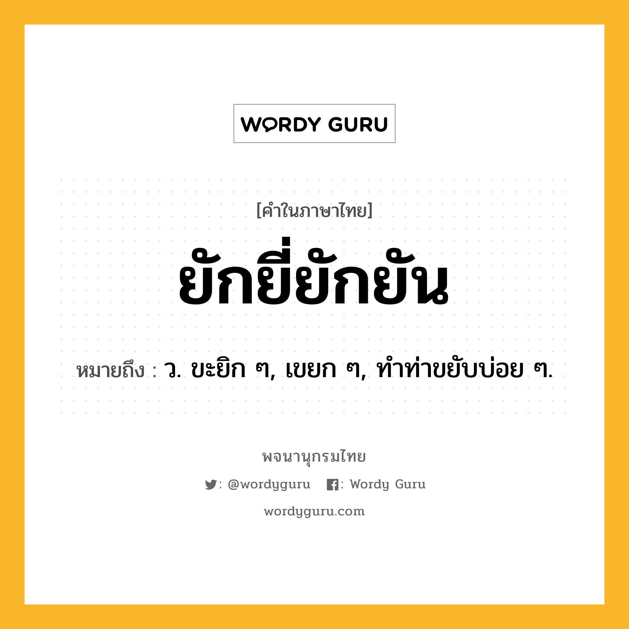 ยักยี่ยักยัน หมายถึงอะไร?, คำในภาษาไทย ยักยี่ยักยัน หมายถึง ว. ขะยิก ๆ, เขยก ๆ, ทําท่าขยับบ่อย ๆ.