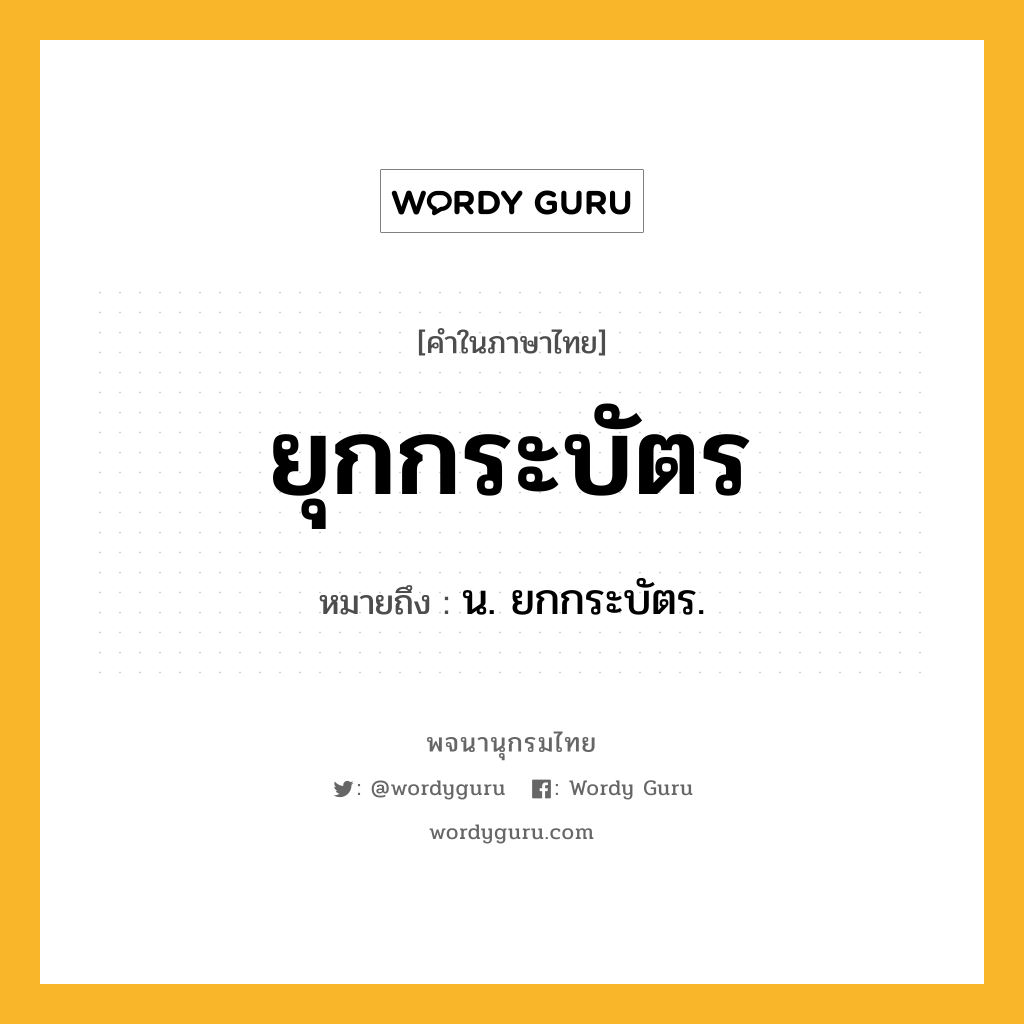 ยุกกระบัตร หมายถึงอะไร?, คำในภาษาไทย ยุกกระบัตร หมายถึง น. ยกกระบัตร.