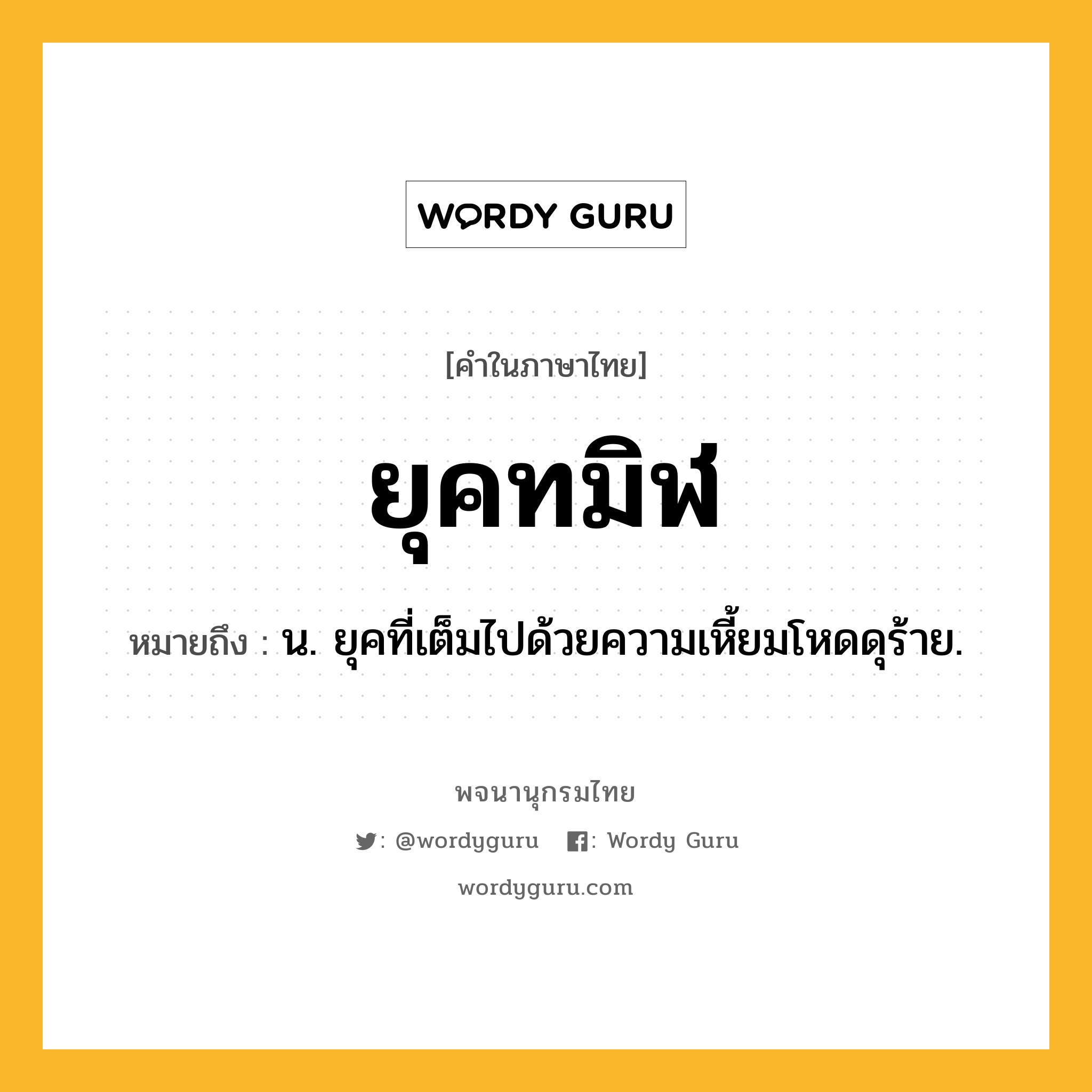 ยุคทมิฬ หมายถึงอะไร?, คำในภาษาไทย ยุคทมิฬ หมายถึง น. ยุคที่เต็มไปด้วยความเหี้ยมโหดดุร้าย.