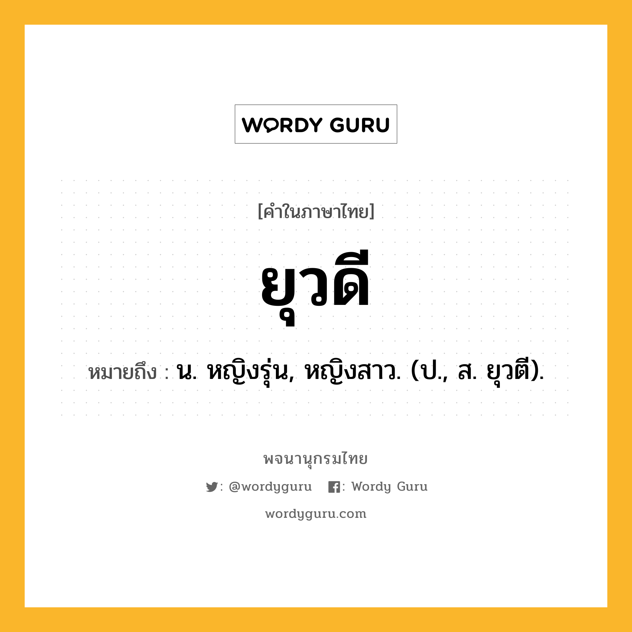 ยุวดี หมายถึงอะไร?, คำในภาษาไทย ยุวดี หมายถึง น. หญิงรุ่น, หญิงสาว. (ป., ส. ยุวตี).