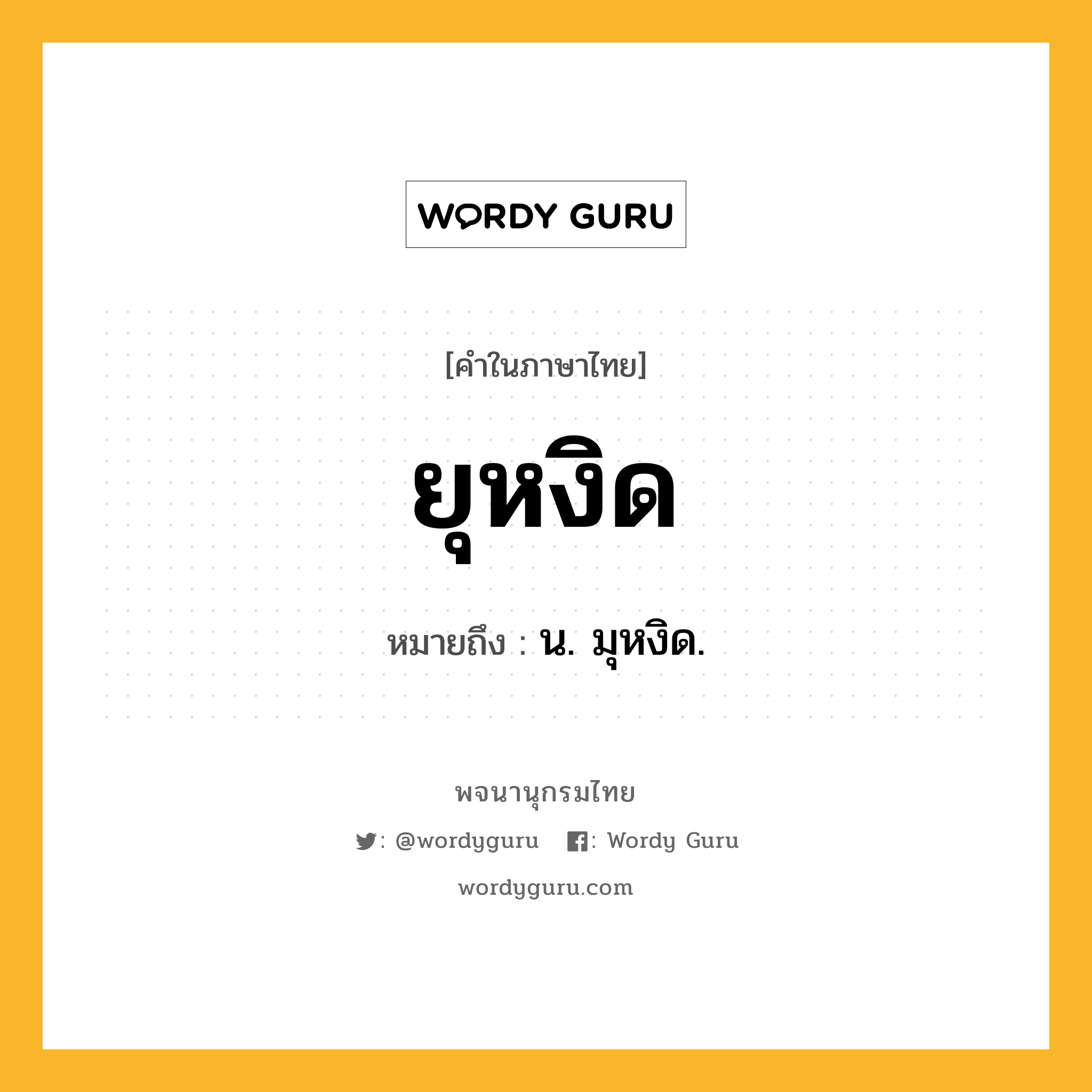 ยุหงิด หมายถึงอะไร?, คำในภาษาไทย ยุหงิด หมายถึง น. มุหงิด.