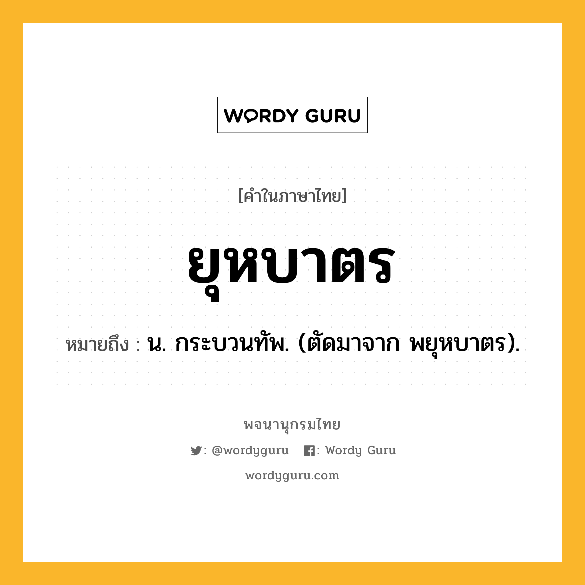 ยุหบาตร หมายถึงอะไร?, คำในภาษาไทย ยุหบาตร หมายถึง น. กระบวนทัพ. (ตัดมาจาก พยุหบาตร).