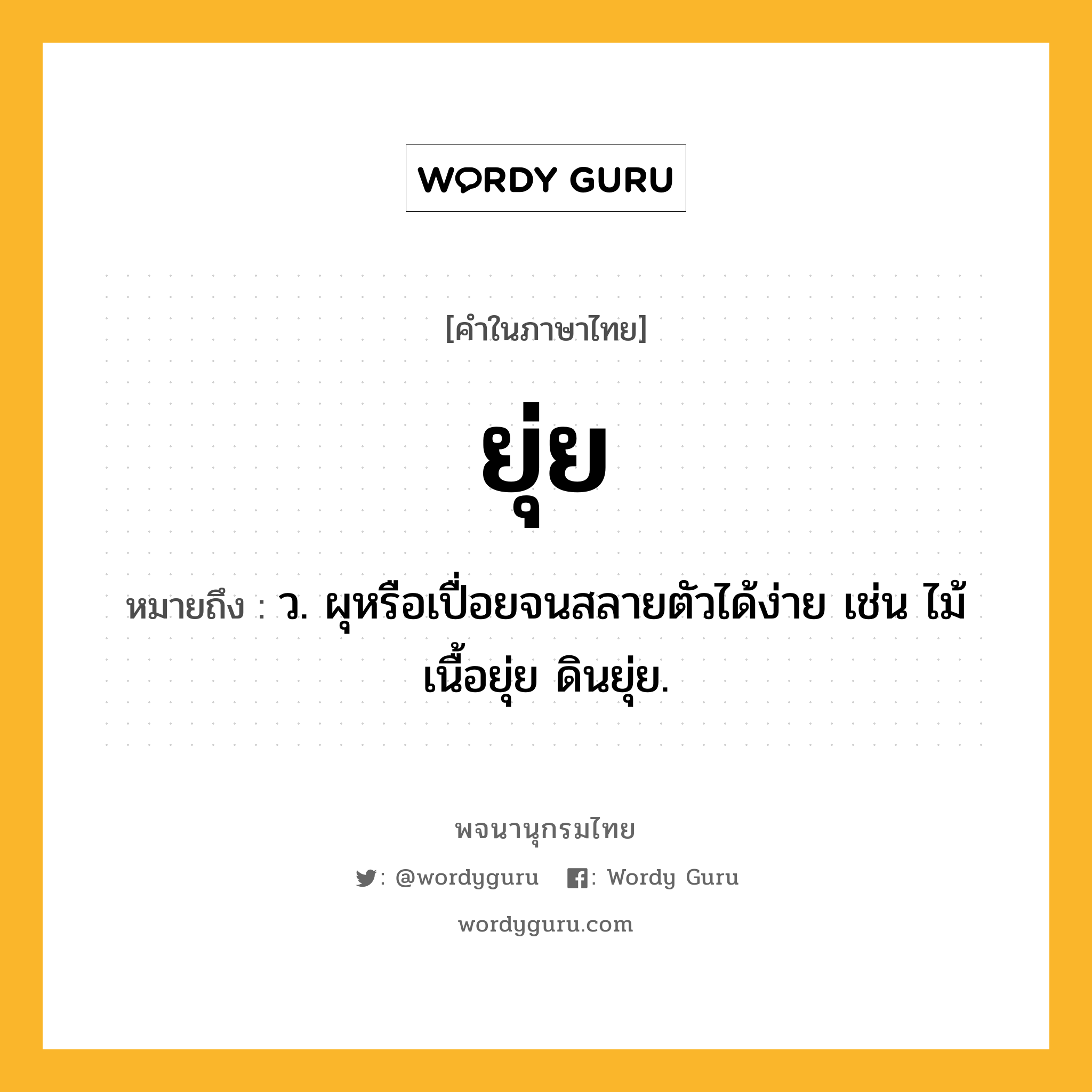 ยุ่ย หมายถึงอะไร?, คำในภาษาไทย ยุ่ย หมายถึง ว. ผุหรือเปื่อยจนสลายตัวได้ง่าย เช่น ไม้เนื้อยุ่ย ดินยุ่ย.