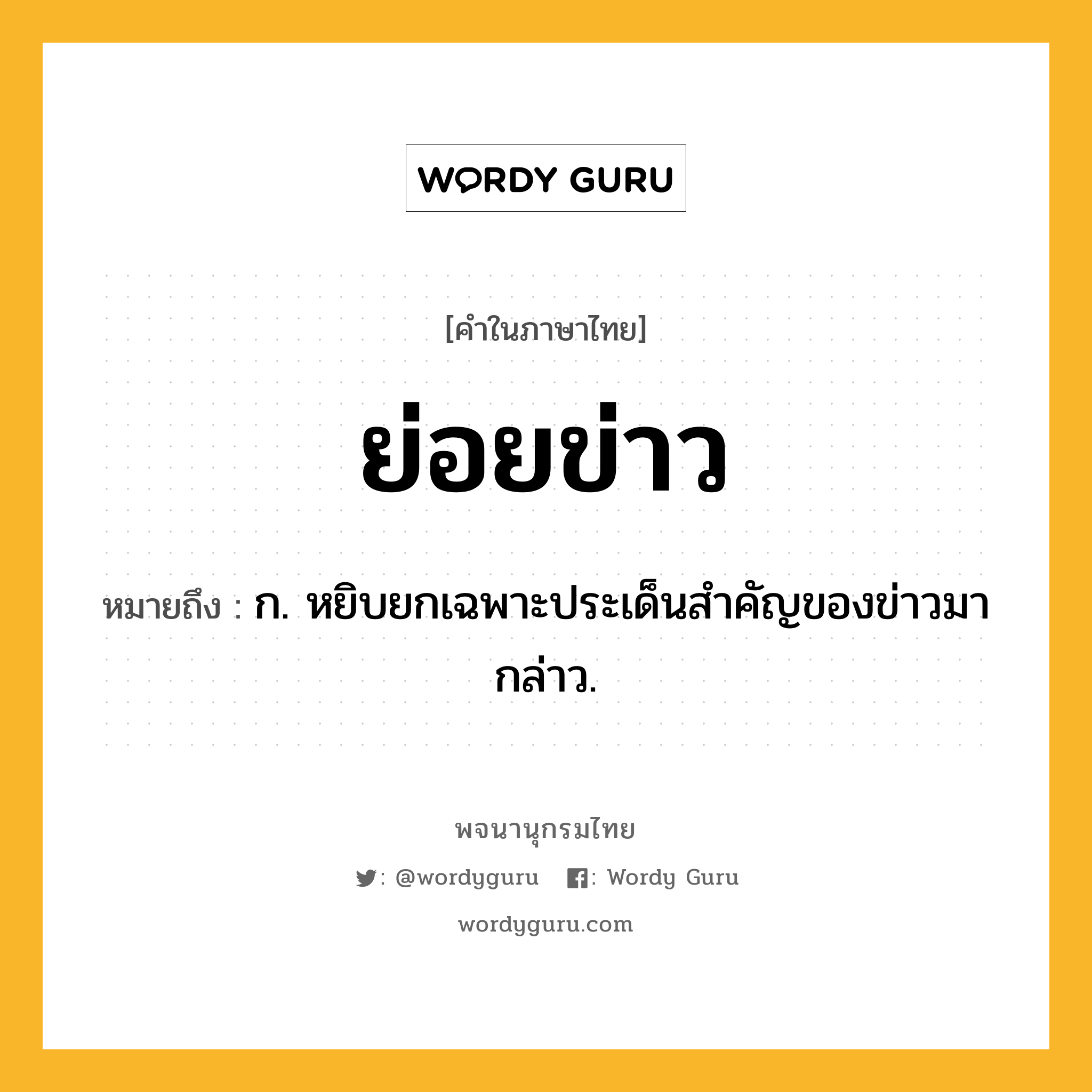 ย่อยข่าว หมายถึงอะไร?, คำในภาษาไทย ย่อยข่าว หมายถึง ก. หยิบยกเฉพาะประเด็นสำคัญของข่าวมากล่าว.