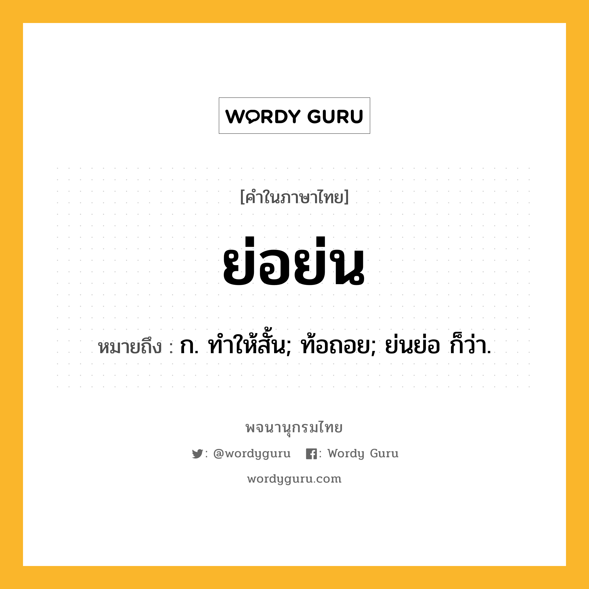 ย่อย่น หมายถึงอะไร?, คำในภาษาไทย ย่อย่น หมายถึง ก. ทําให้สั้น; ท้อถอย; ย่นย่อ ก็ว่า.