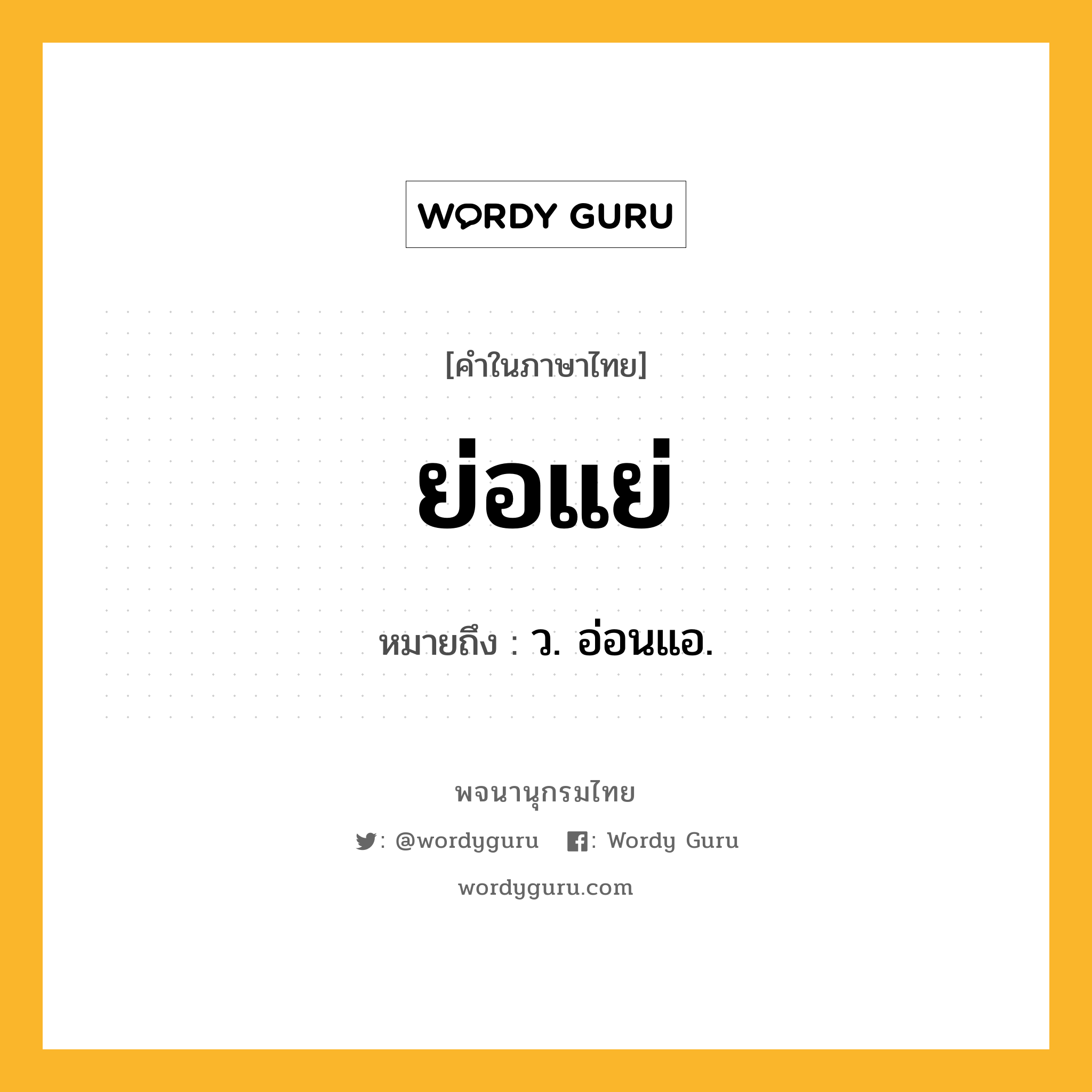 ย่อแย่ หมายถึงอะไร?, คำในภาษาไทย ย่อแย่ หมายถึง ว. อ่อนแอ.