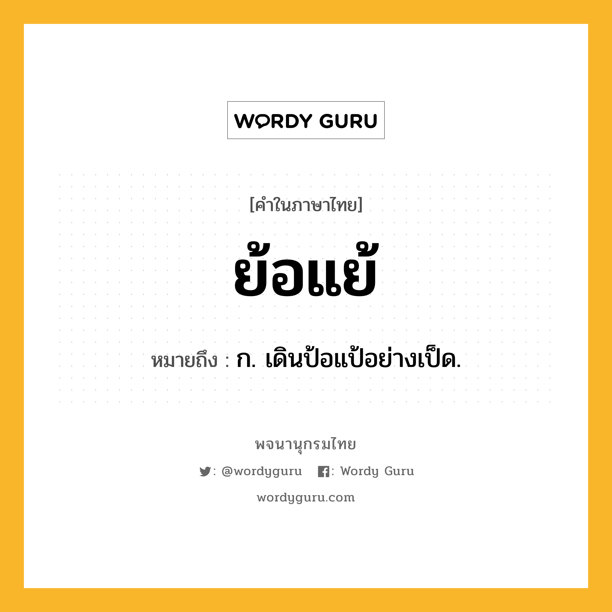 ย้อแย้ หมายถึงอะไร?, คำในภาษาไทย ย้อแย้ หมายถึง ก. เดินป้อแป้อย่างเป็ด.