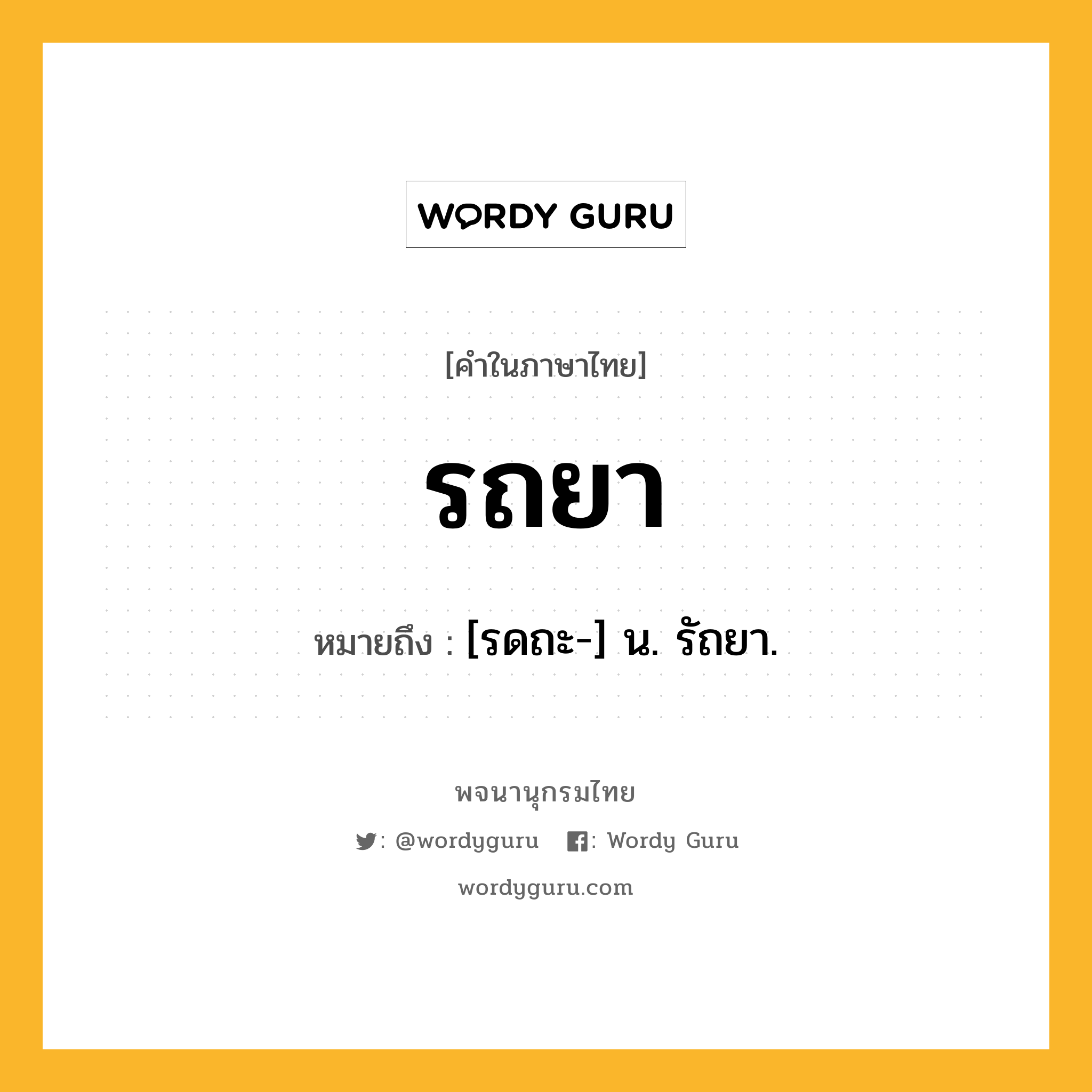 รถยา หมายถึงอะไร?, คำในภาษาไทย รถยา หมายถึง [รดถะ-] น. รัถยา.