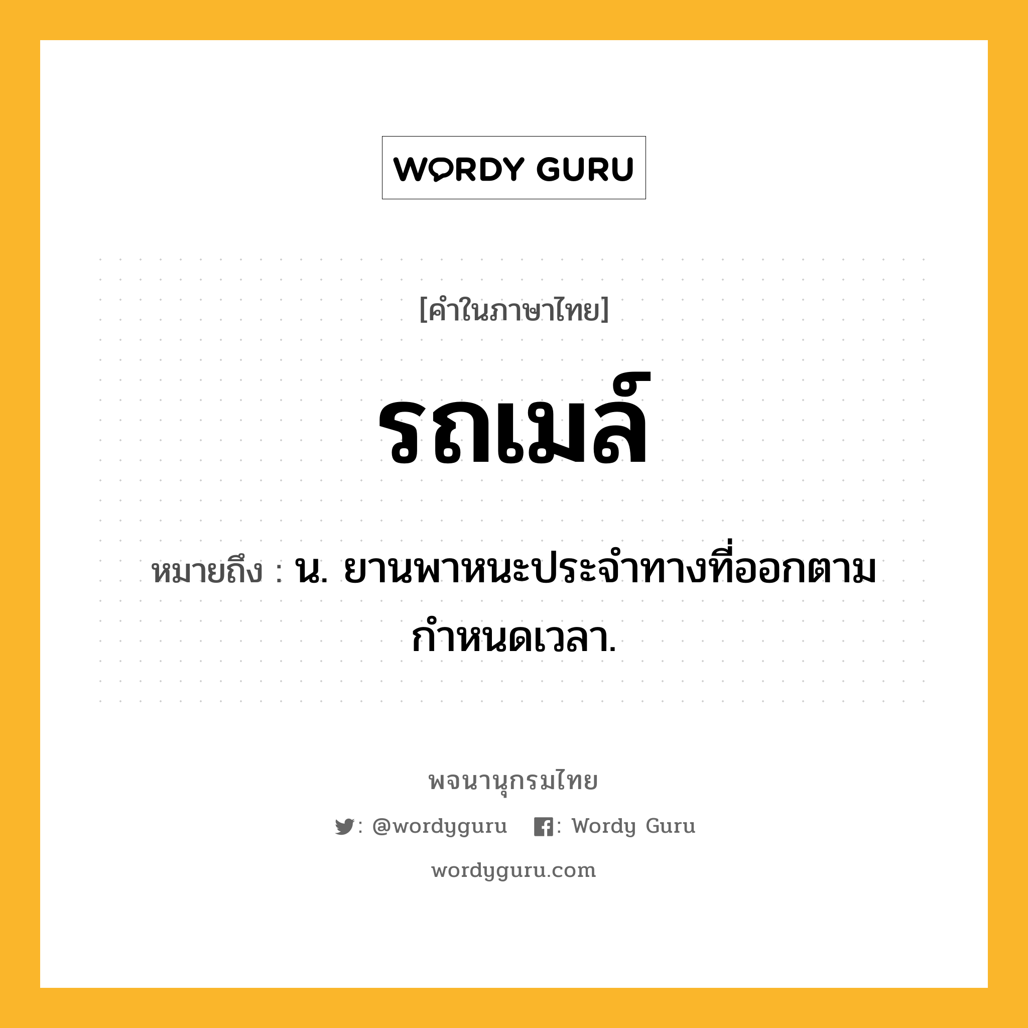 รถเมล์ หมายถึงอะไร?, คำในภาษาไทย รถเมล์ หมายถึง น. ยานพาหนะประจำทางที่ออกตามกำหนดเวลา.