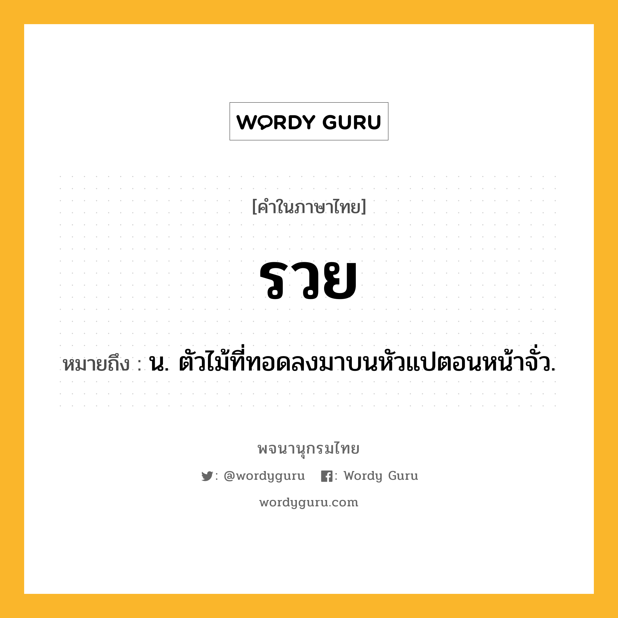 รวย หมายถึงอะไร?, คำในภาษาไทย รวย หมายถึง น. ตัวไม้ที่ทอดลงมาบนหัวแปตอนหน้าจั่ว.