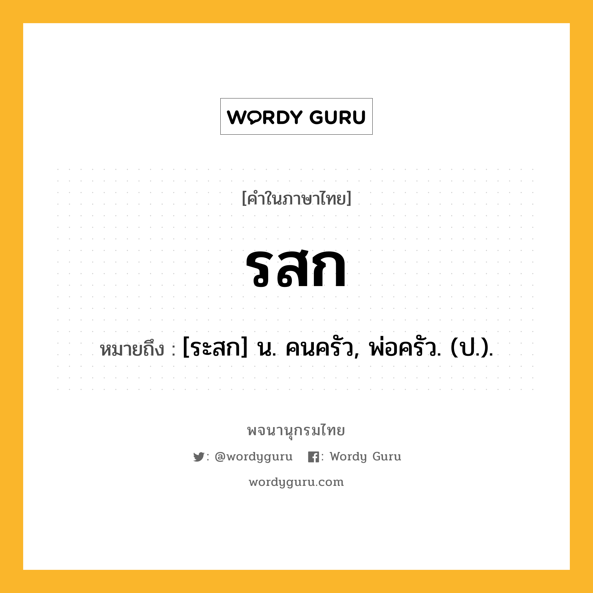 รสก หมายถึงอะไร?, คำในภาษาไทย รสก หมายถึง [ระสก] น. คนครัว, พ่อครัว. (ป.).