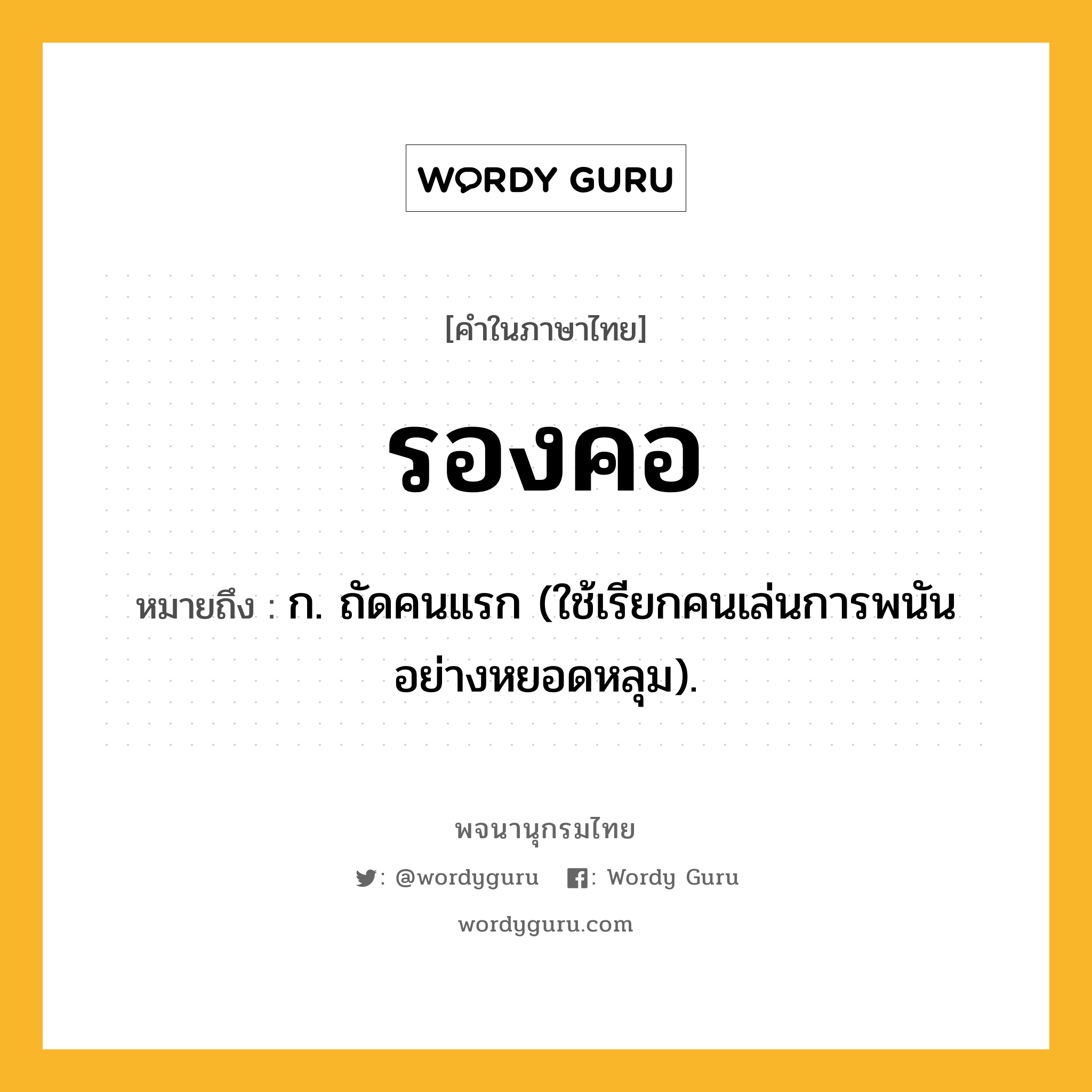 รองคอ หมายถึงอะไร?, คำในภาษาไทย รองคอ หมายถึง ก. ถัดคนแรก (ใช้เรียกคนเล่นการพนันอย่างหยอดหลุม).