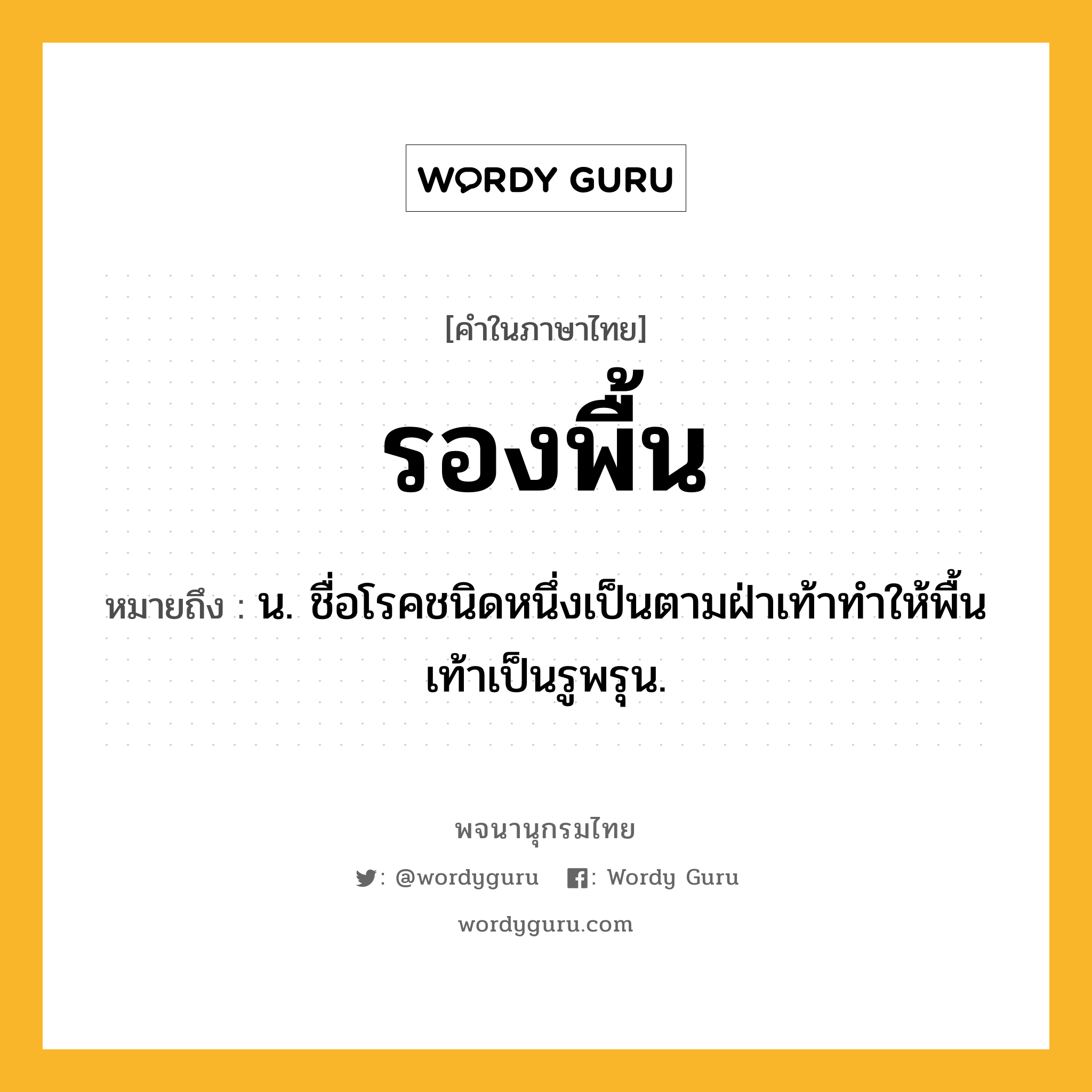 รองพื้น หมายถึงอะไร?, คำในภาษาไทย รองพื้น หมายถึง น. ชื่อโรคชนิดหนึ่งเป็นตามฝ่าเท้าทําให้พื้นเท้าเป็นรูพรุน.