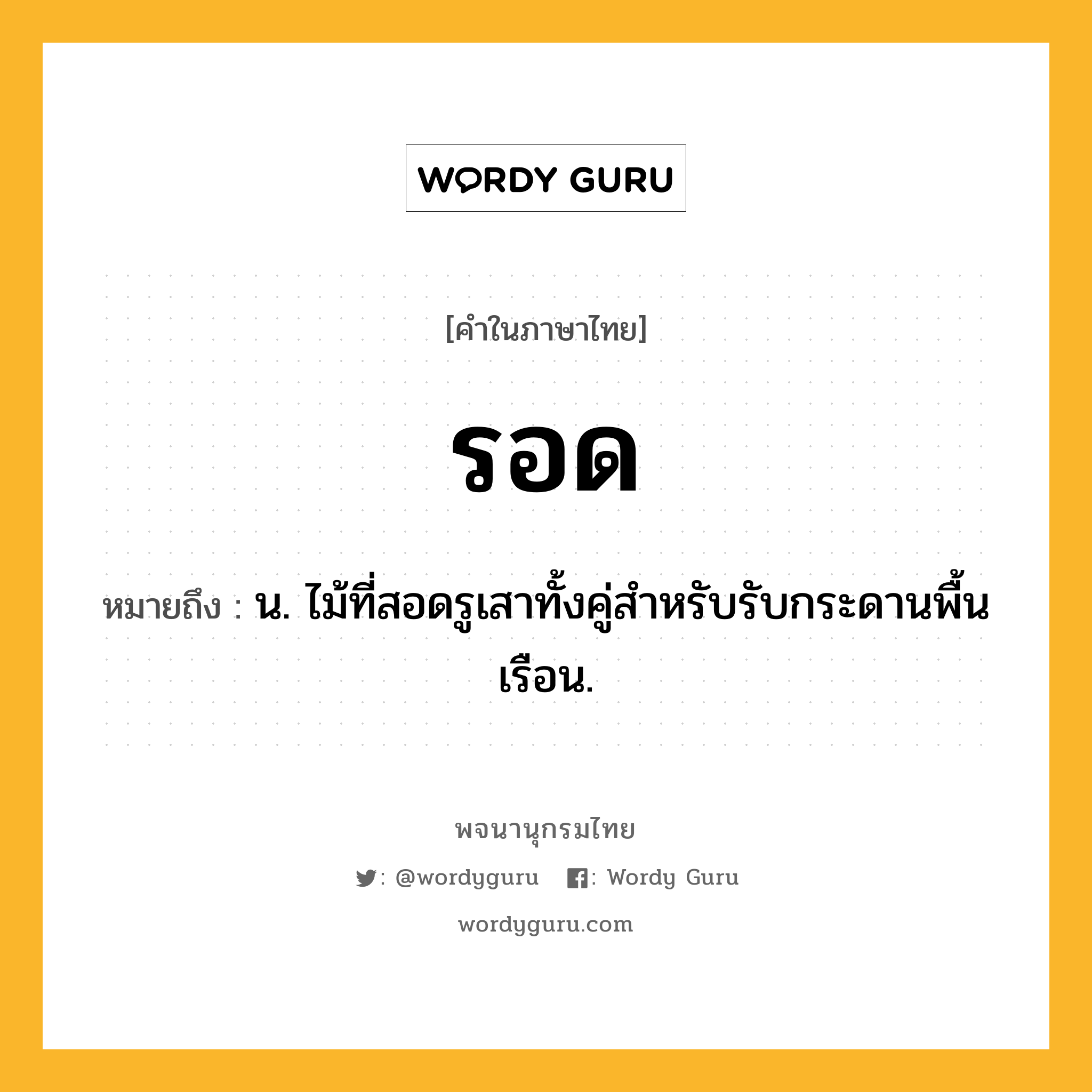 รอด หมายถึงอะไร?, คำในภาษาไทย รอด หมายถึง น. ไม้ที่สอดรูเสาทั้งคู่สําหรับรับกระดานพื้นเรือน.