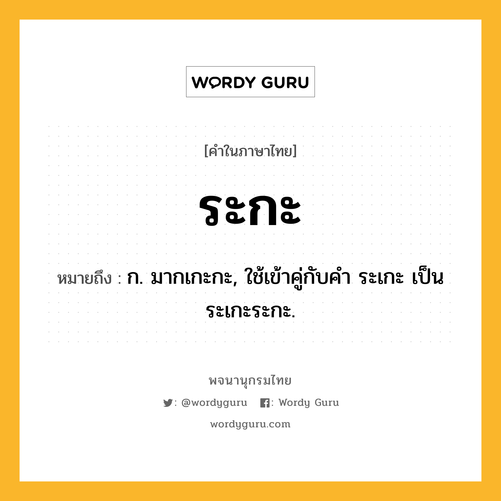 ระกะ หมายถึงอะไร?, คำในภาษาไทย ระกะ หมายถึง ก. มากเกะกะ, ใช้เข้าคู่กับคํา ระเกะ เป็น ระเกะระกะ.