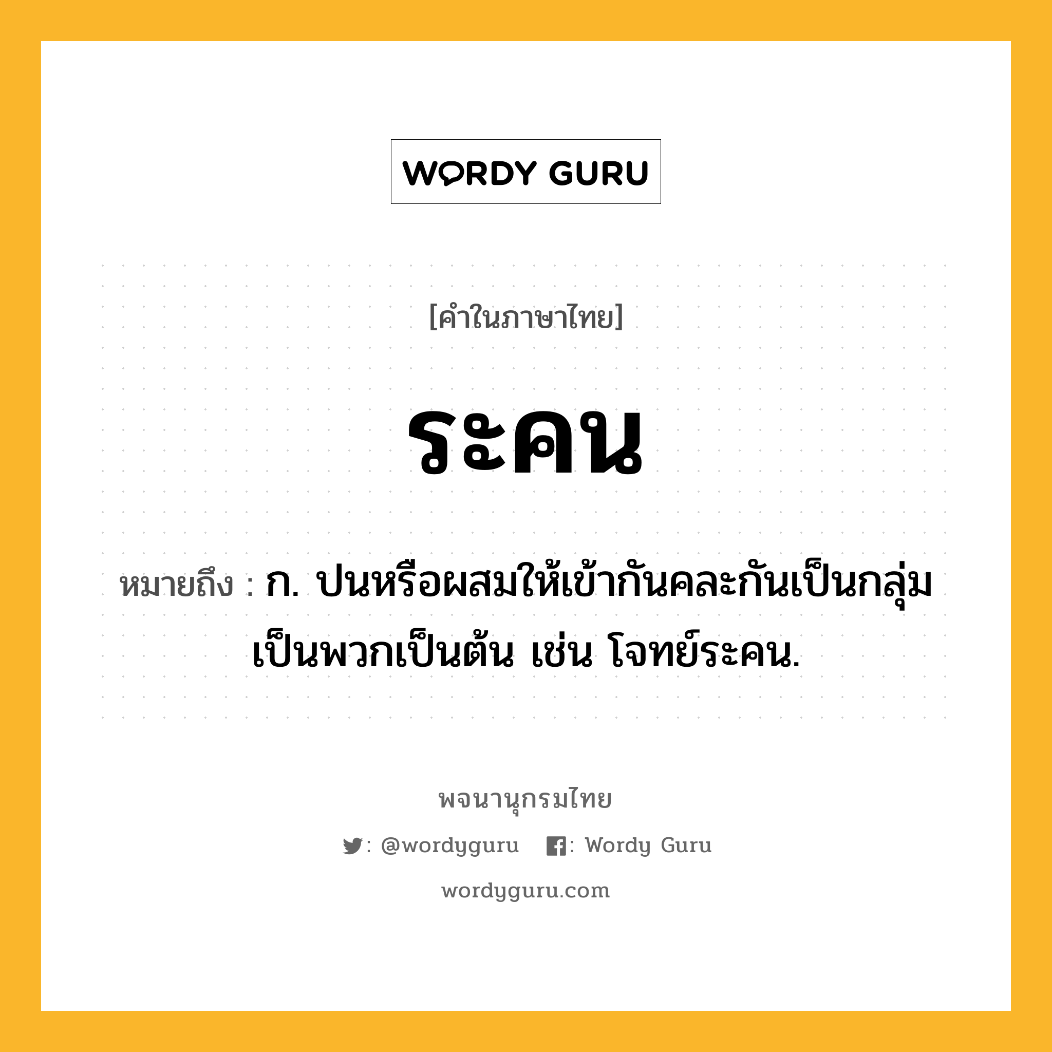 ระคน หมายถึงอะไร?, คำในภาษาไทย ระคน หมายถึง ก. ปนหรือผสมให้เข้ากันคละกันเป็นกลุ่มเป็นพวกเป็นต้น เช่น โจทย์ระคน.