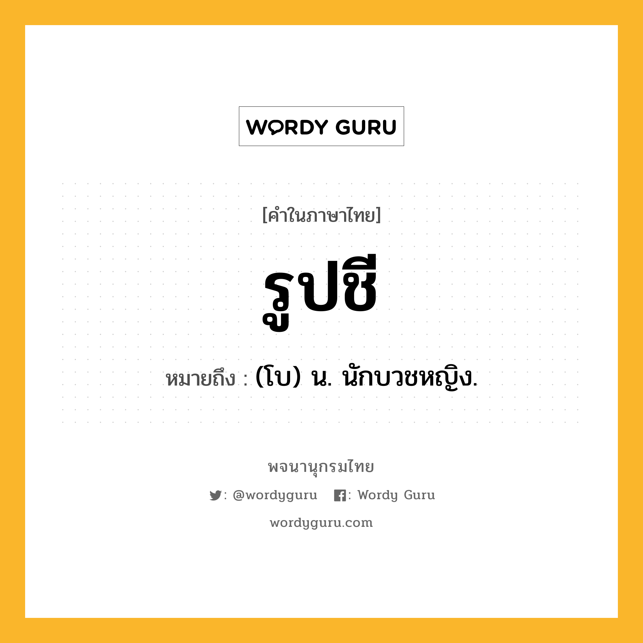 รูปชี หมายถึงอะไร?, คำในภาษาไทย รูปชี หมายถึง (โบ) น. นักบวชหญิง.