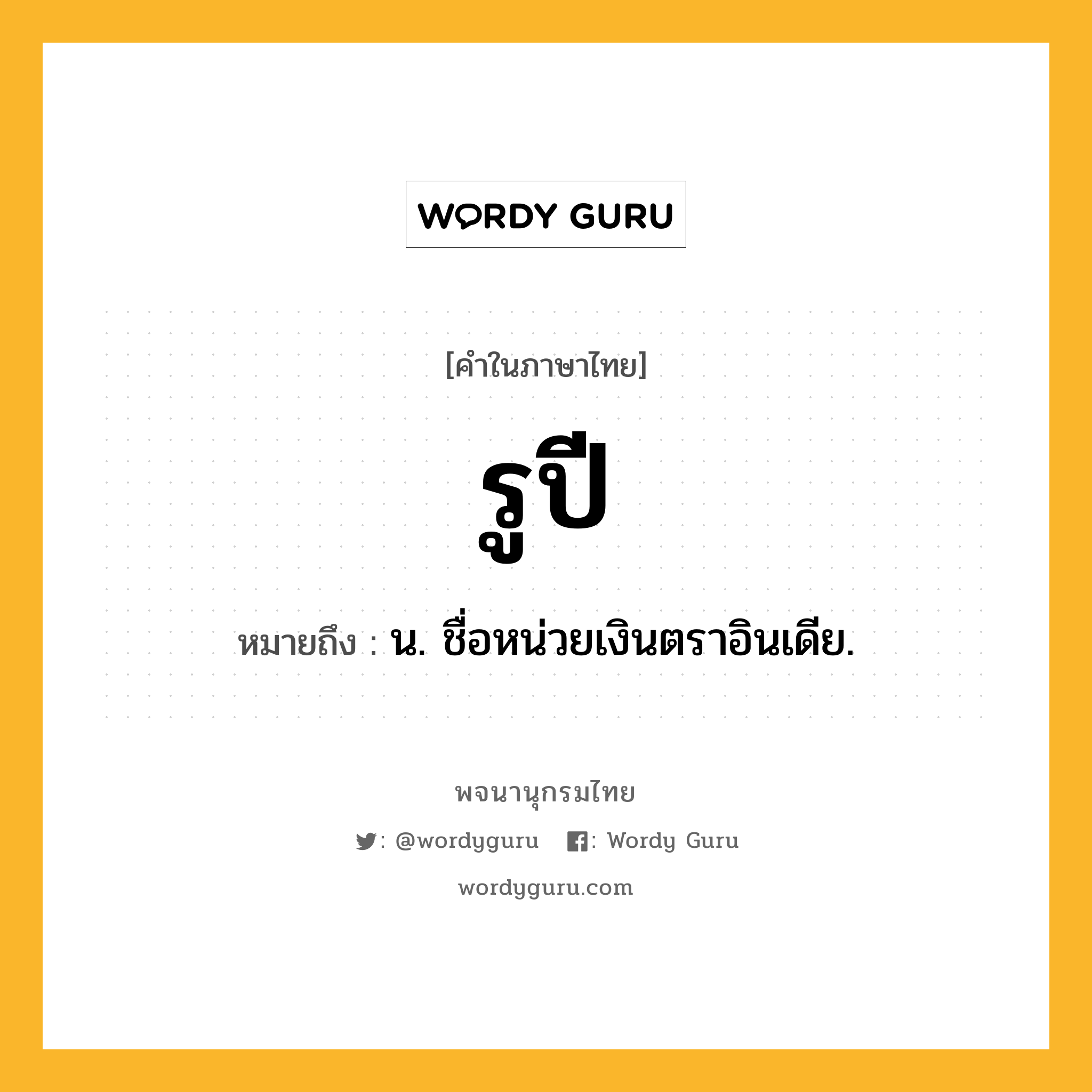 รูปี หมายถึงอะไร?, คำในภาษาไทย รูปี หมายถึง น. ชื่อหน่วยเงินตราอินเดีย.