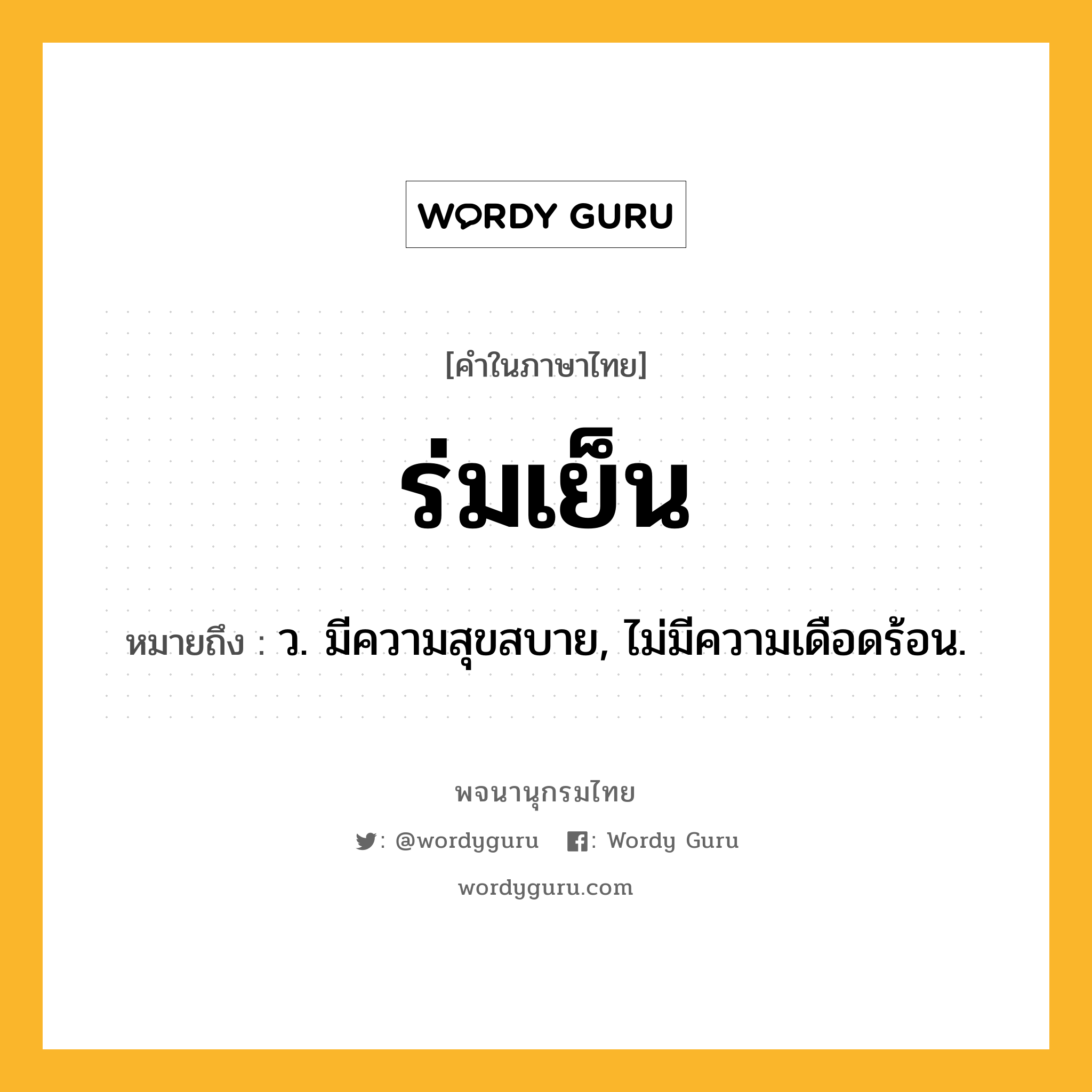 ร่มเย็น หมายถึงอะไร?, คำในภาษาไทย ร่มเย็น หมายถึง ว. มีความสุขสบาย, ไม่มีความเดือดร้อน.