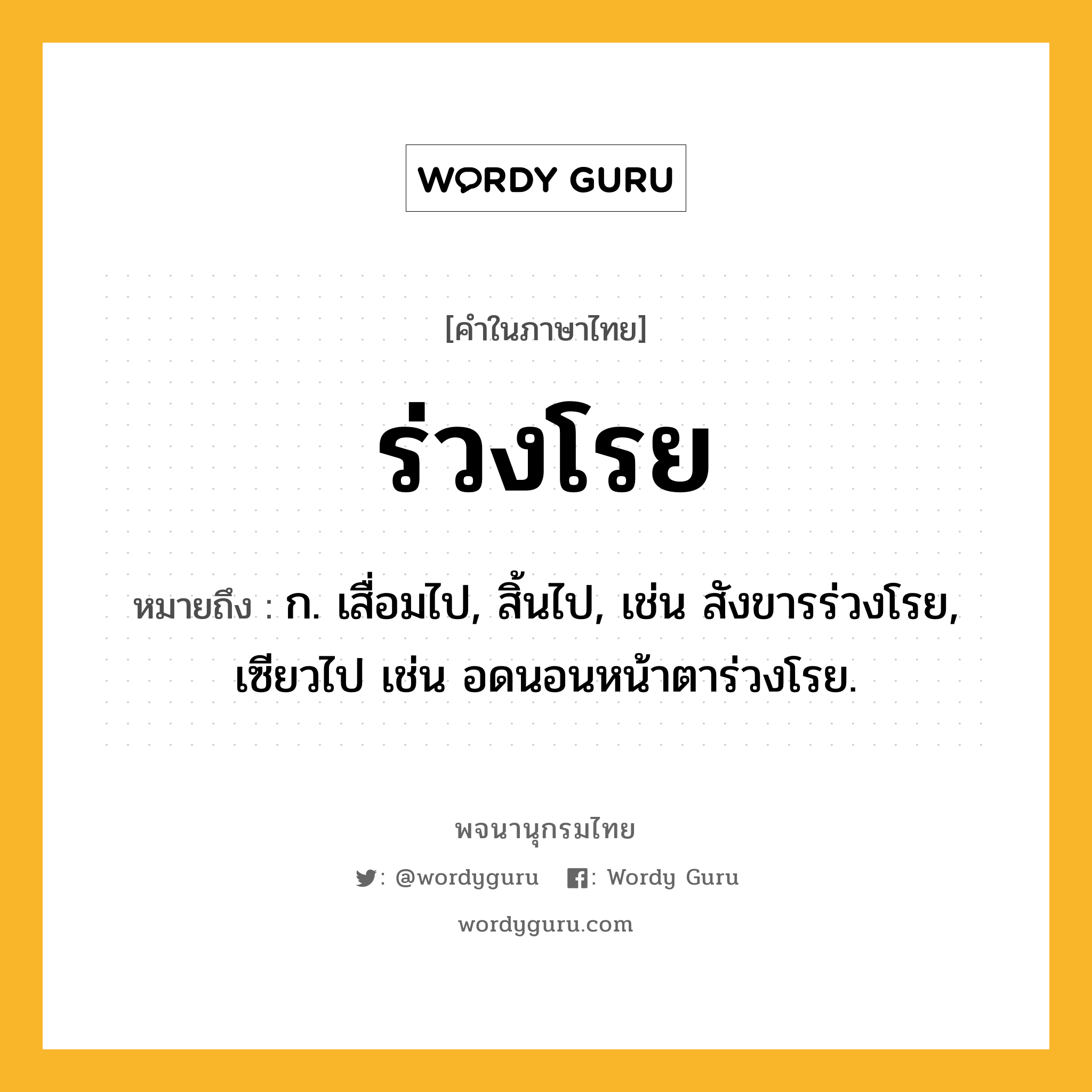 ร่วงโรย หมายถึงอะไร?, คำในภาษาไทย ร่วงโรย หมายถึง ก. เสื่อมไป, สิ้นไป, เช่น สังขารร่วงโรย, เซียวไป เช่น อดนอนหน้าตาร่วงโรย.