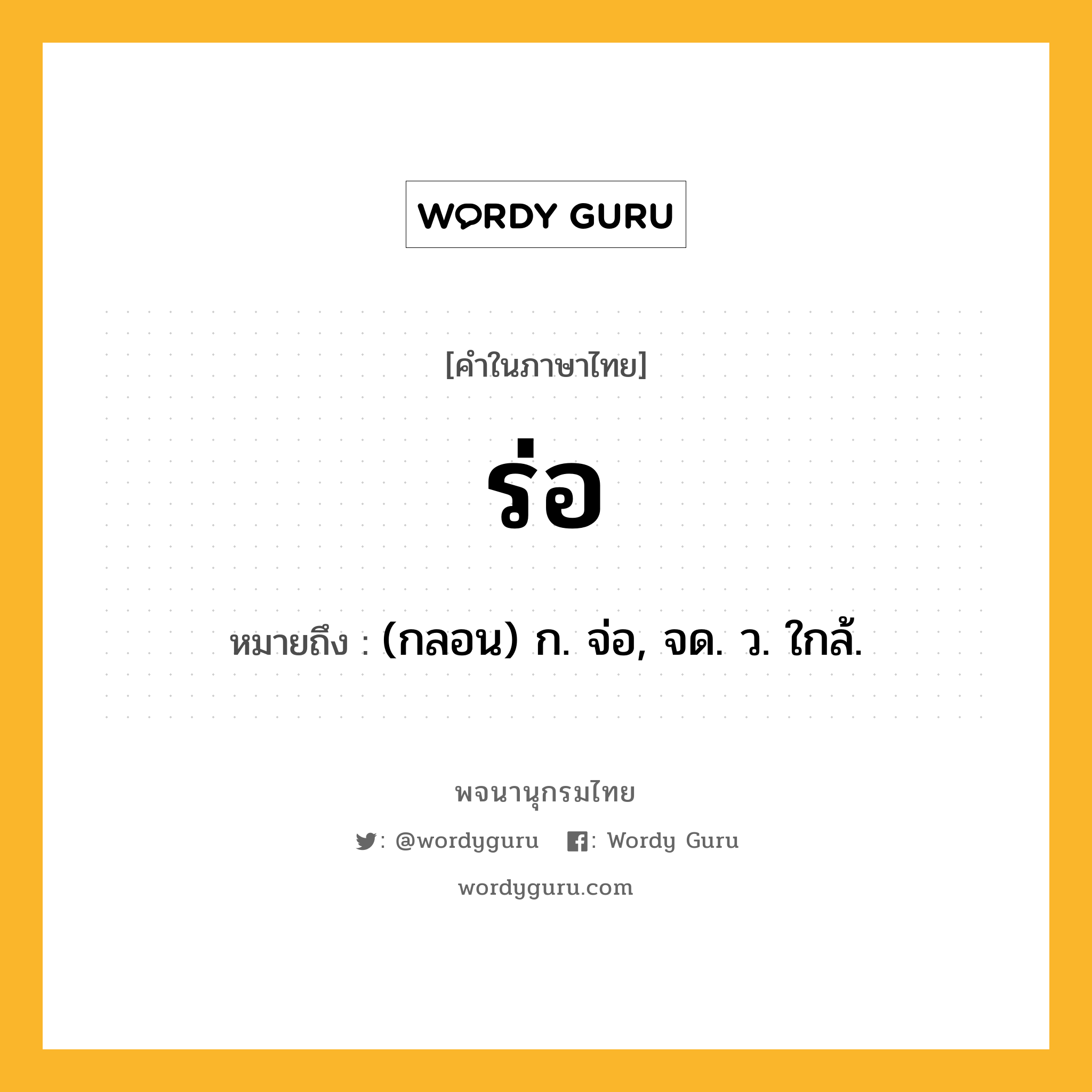 ร่อ หมายถึงอะไร?, คำในภาษาไทย ร่อ หมายถึง (กลอน) ก. จ่อ, จด. ว. ใกล้.