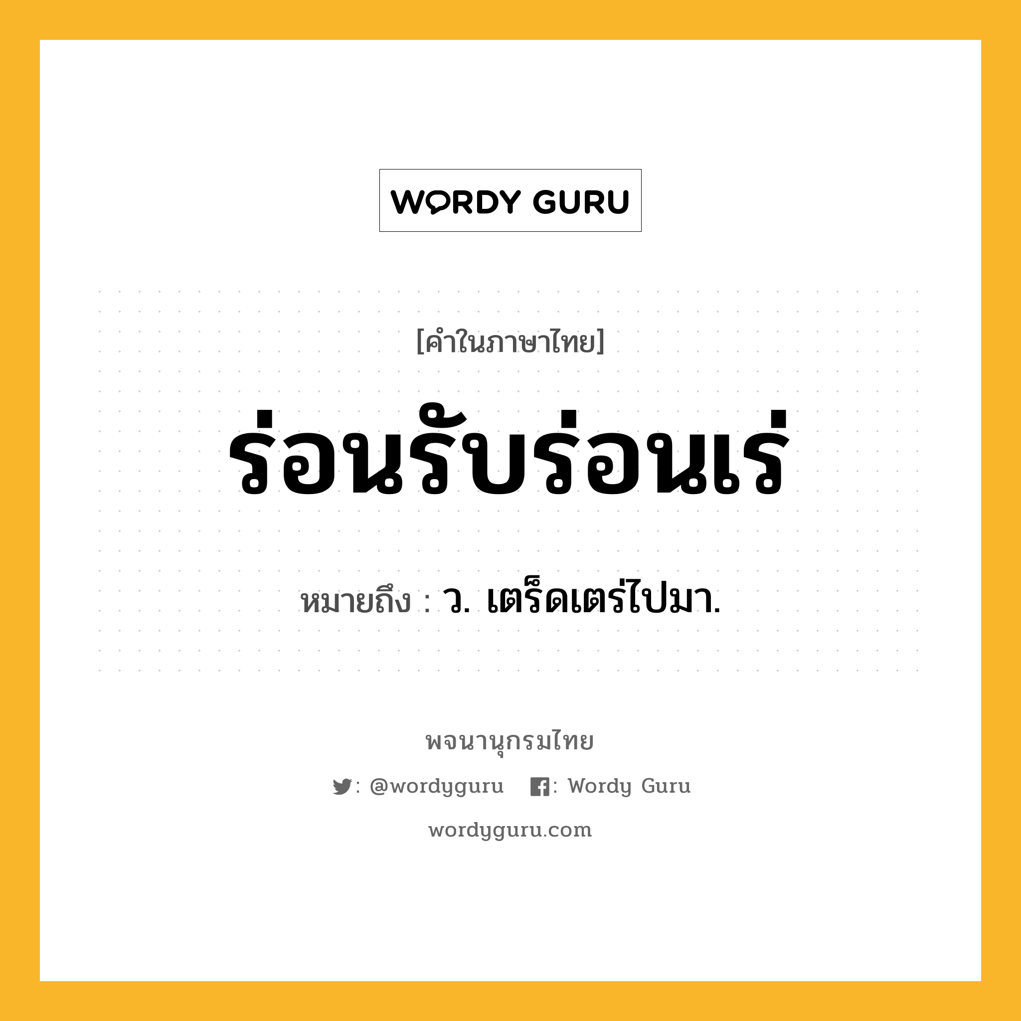 ร่อนรับร่อนเร่ หมายถึงอะไร?, คำในภาษาไทย ร่อนรับร่อนเร่ หมายถึง ว. เตร็ดเตร่ไปมา.