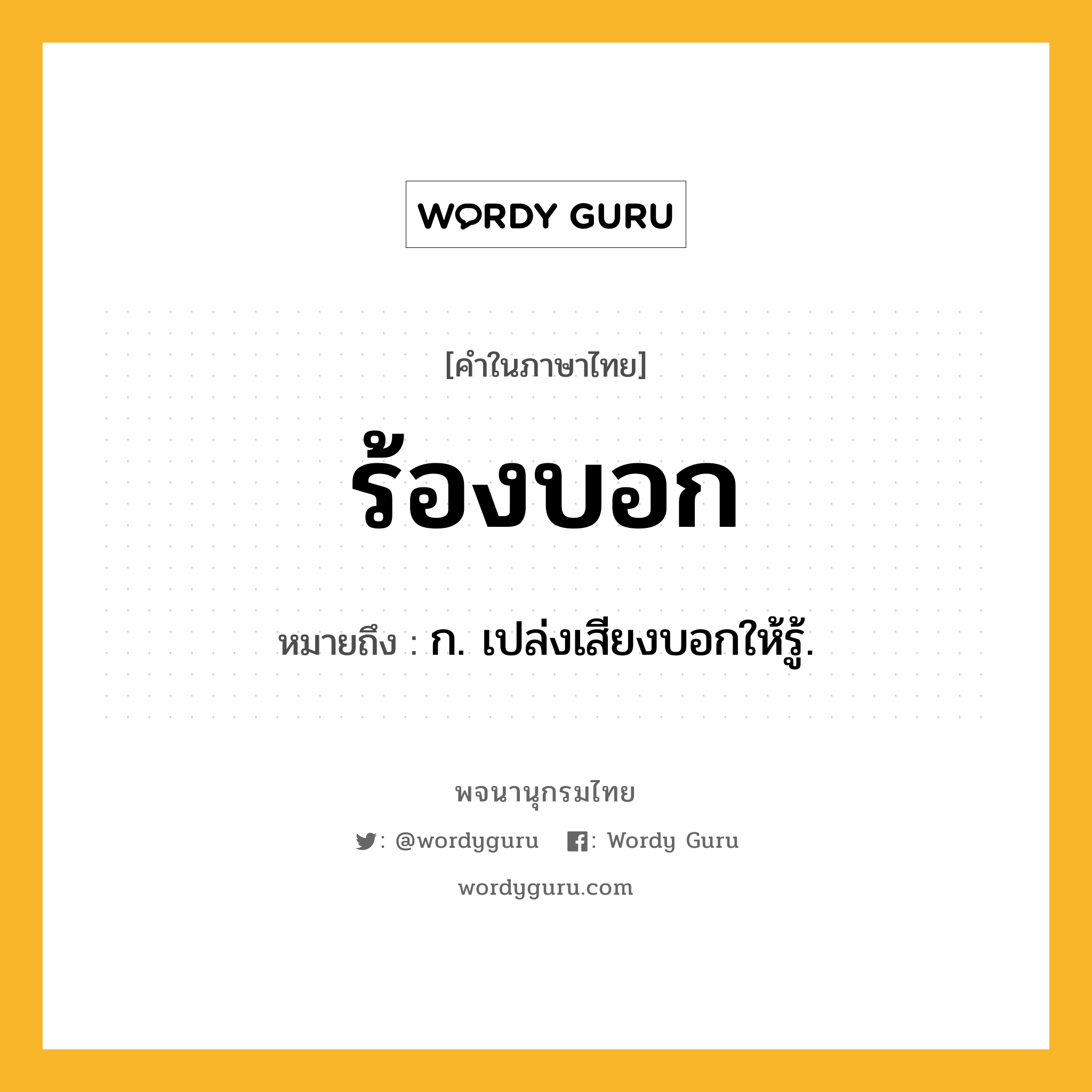 ร้องบอก หมายถึงอะไร?, คำในภาษาไทย ร้องบอก หมายถึง ก. เปล่งเสียงบอกให้รู้.