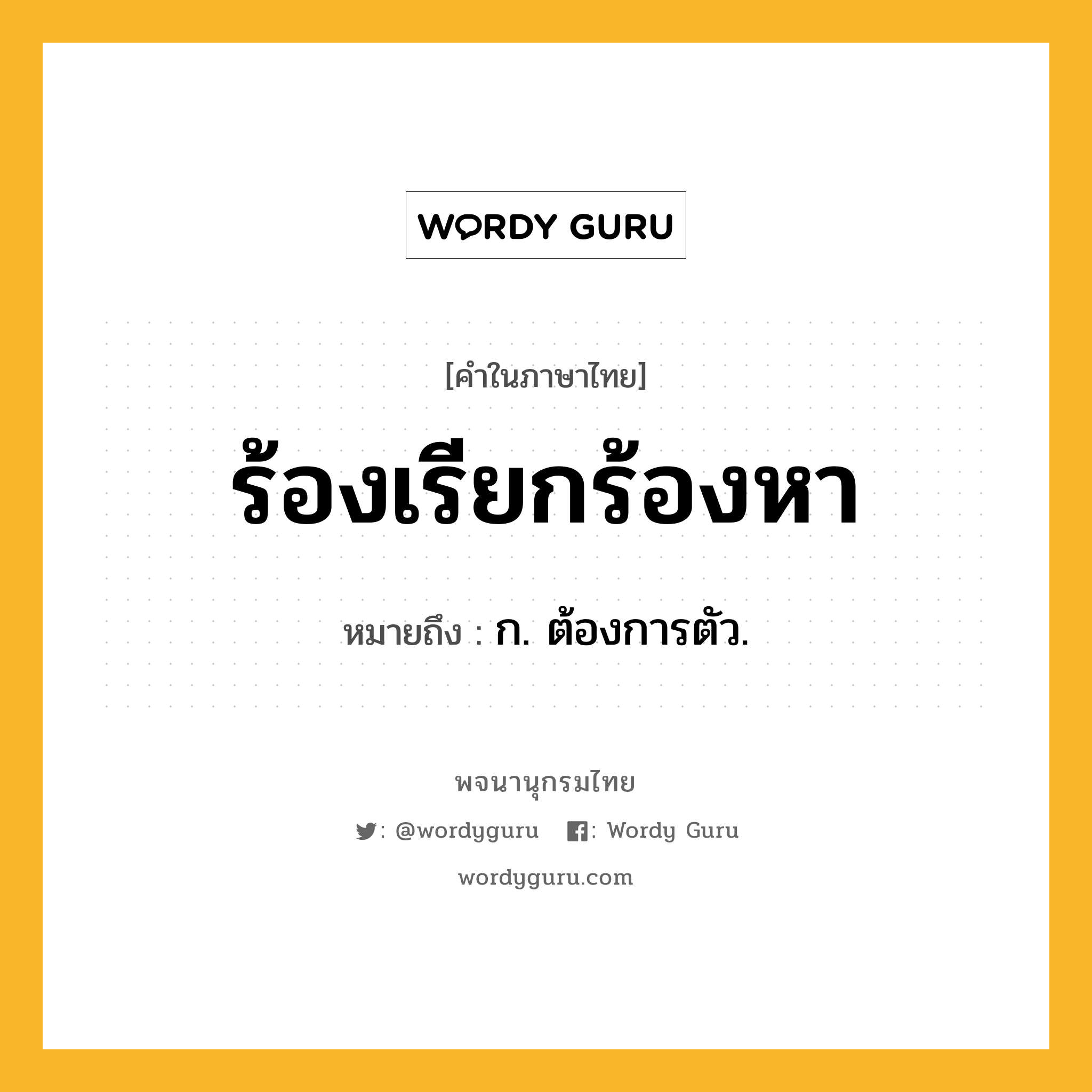 ร้องเรียกร้องหา หมายถึงอะไร?, คำในภาษาไทย ร้องเรียกร้องหา หมายถึง ก. ต้องการตัว.