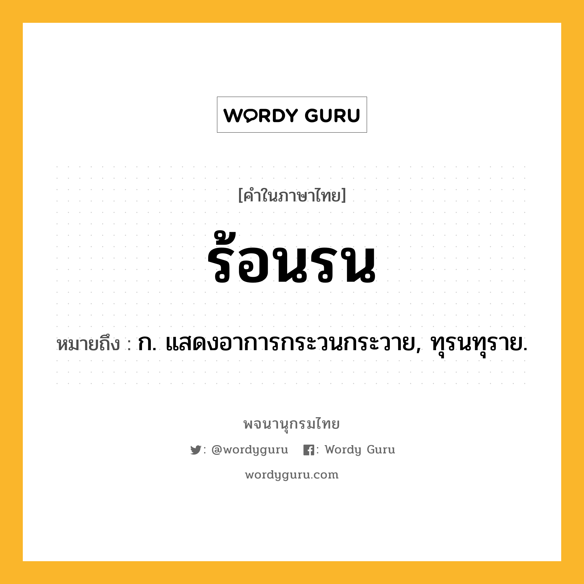 ร้อนรน หมายถึงอะไร?, คำในภาษาไทย ร้อนรน หมายถึง ก. แสดงอาการกระวนกระวาย, ทุรนทุราย.