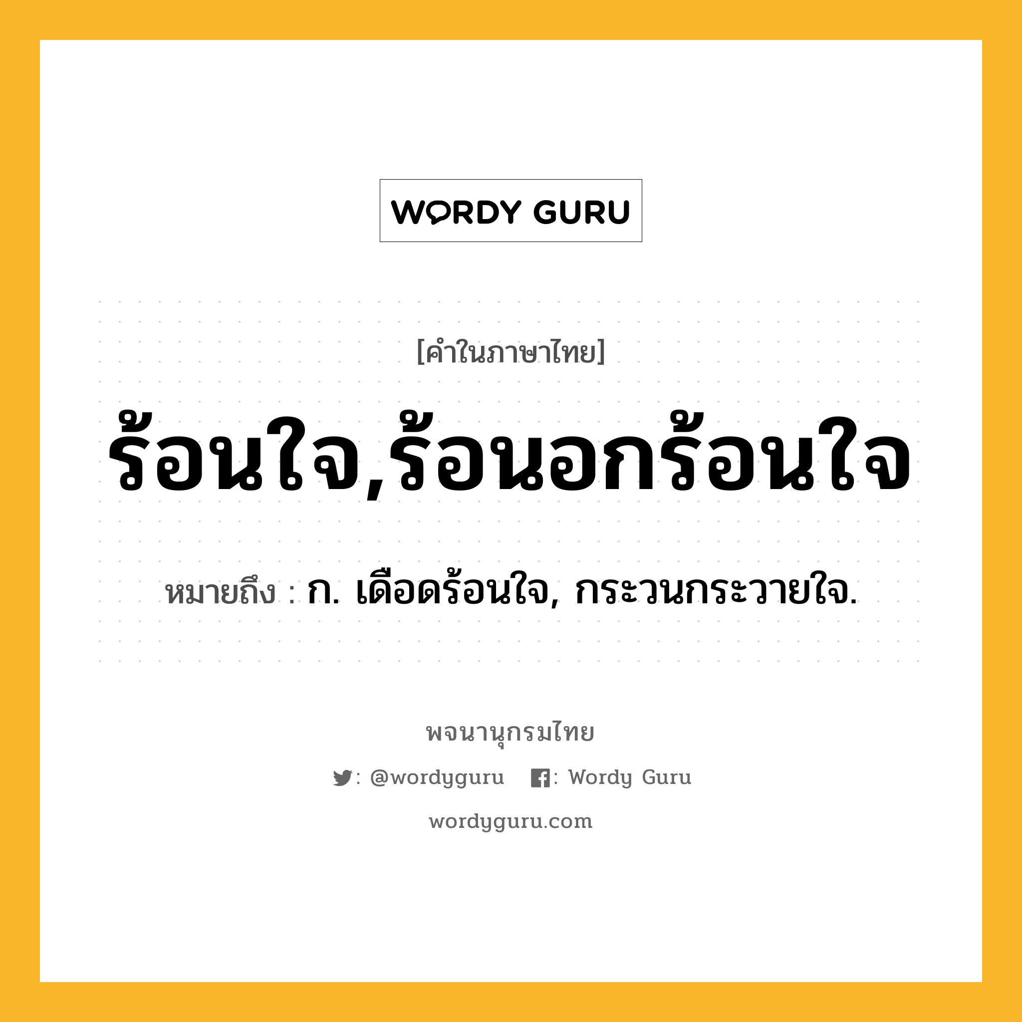 ร้อนใจ,ร้อนอกร้อนใจ หมายถึงอะไร?, คำในภาษาไทย ร้อนใจ,ร้อนอกร้อนใจ หมายถึง ก. เดือดร้อนใจ, กระวนกระวายใจ.