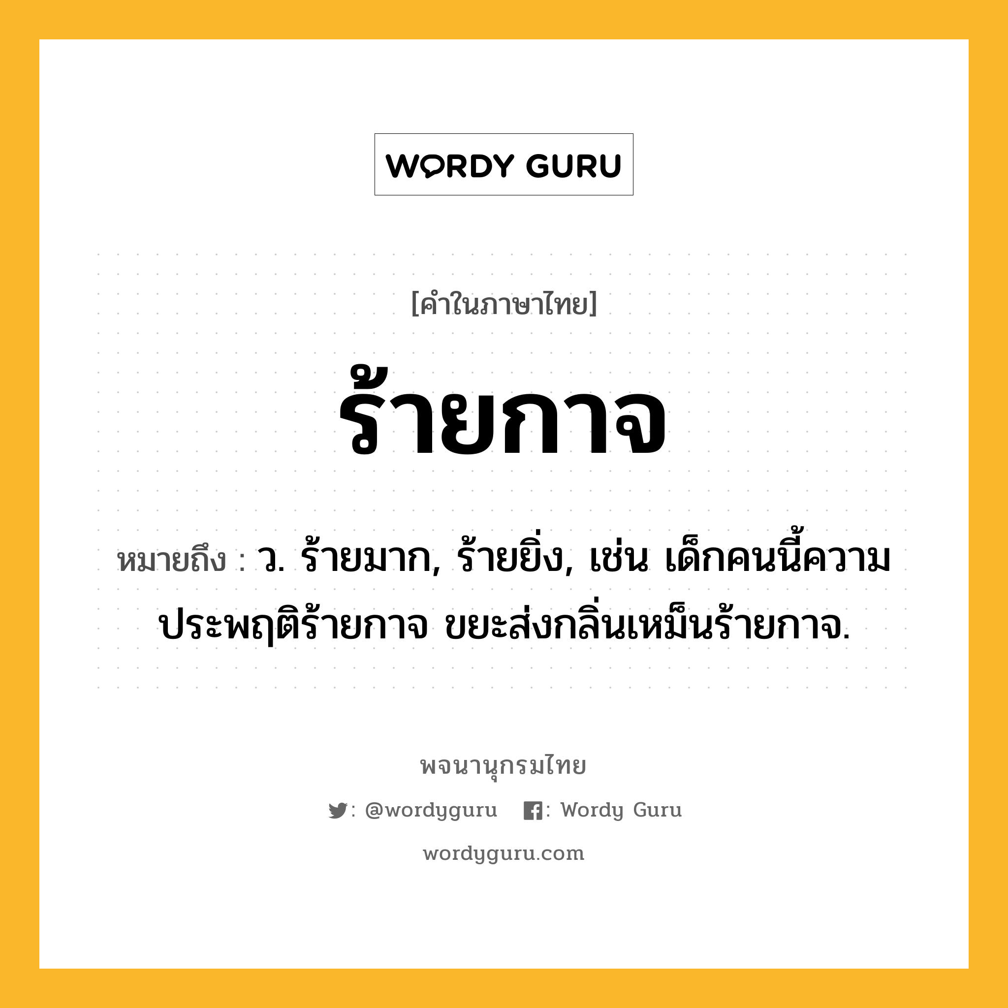 ร้ายกาจ หมายถึงอะไร?, คำในภาษาไทย ร้ายกาจ หมายถึง ว. ร้ายมาก, ร้ายยิ่ง, เช่น เด็กคนนี้ความประพฤติร้ายกาจ ขยะส่งกลิ่นเหม็นร้ายกาจ.