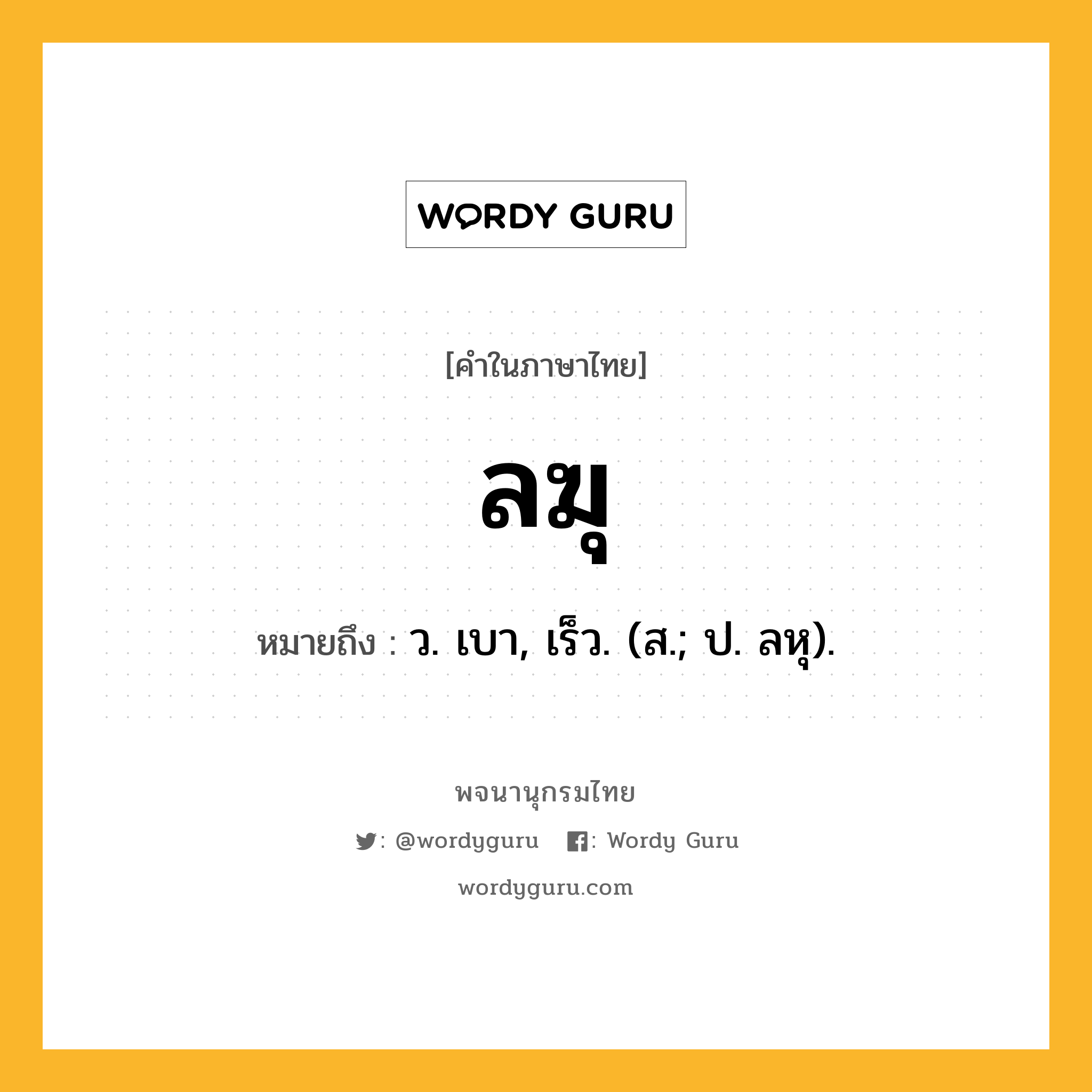 ลฆุ หมายถึงอะไร?, คำในภาษาไทย ลฆุ หมายถึง ว. เบา, เร็ว. (ส.; ป. ลหุ).