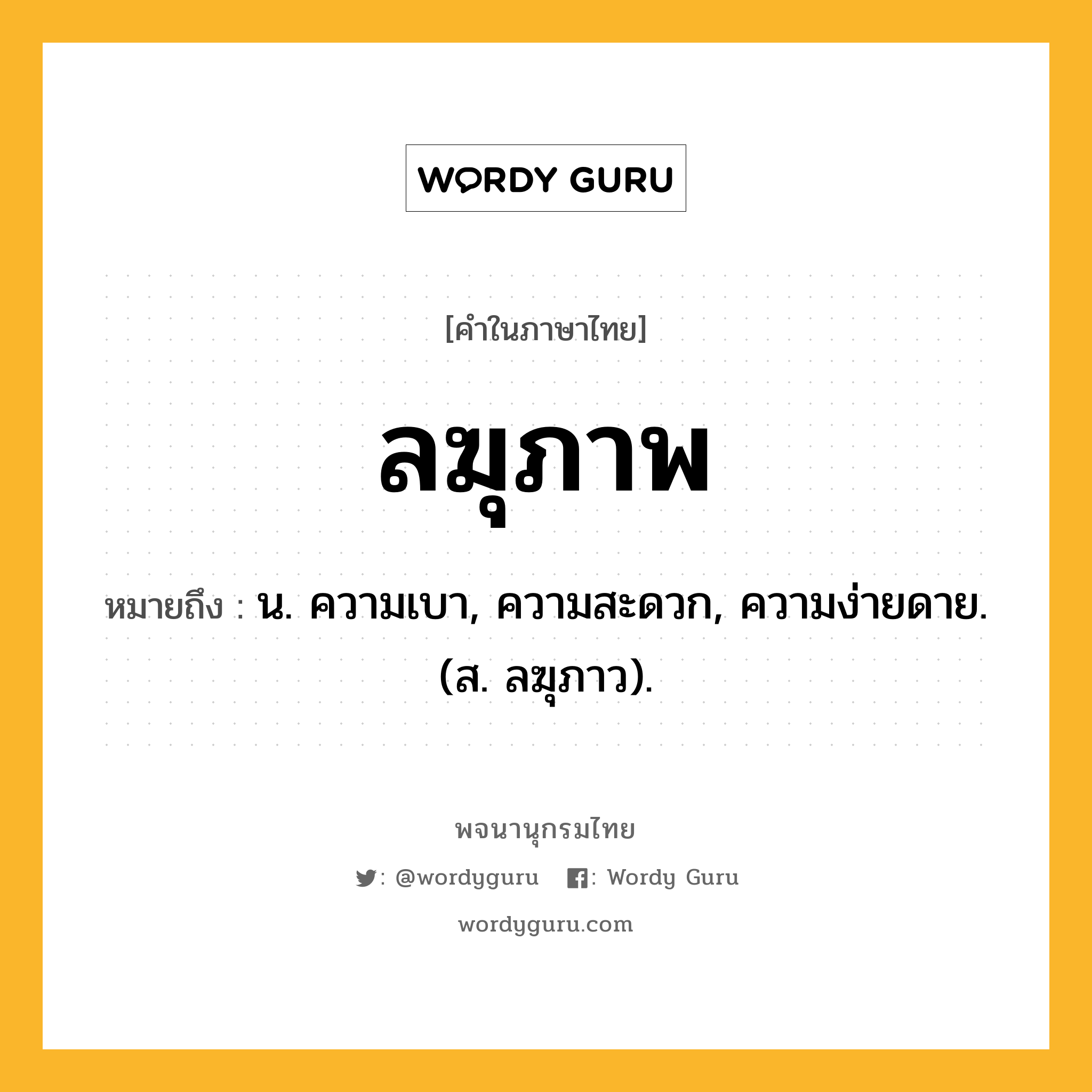 ลฆุภาพ หมายถึงอะไร?, คำในภาษาไทย ลฆุภาพ หมายถึง น. ความเบา, ความสะดวก, ความง่ายดาย. (ส. ลฆุภาว).