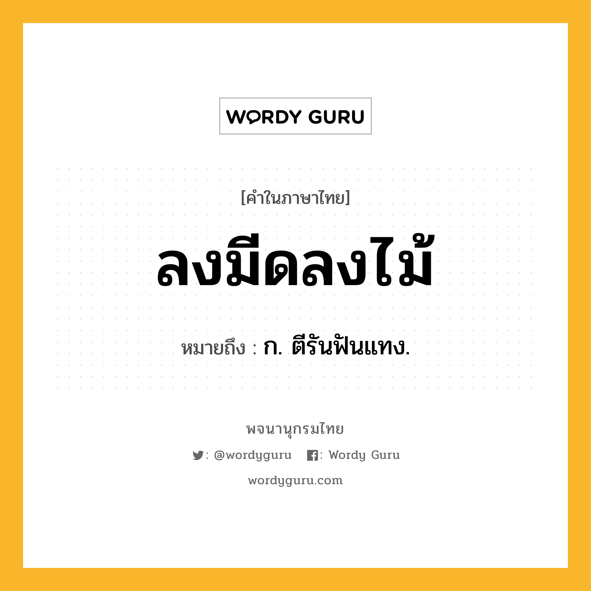 ลงมีดลงไม้ หมายถึงอะไร?, คำในภาษาไทย ลงมีดลงไม้ หมายถึง ก. ตีรันฟันแทง.