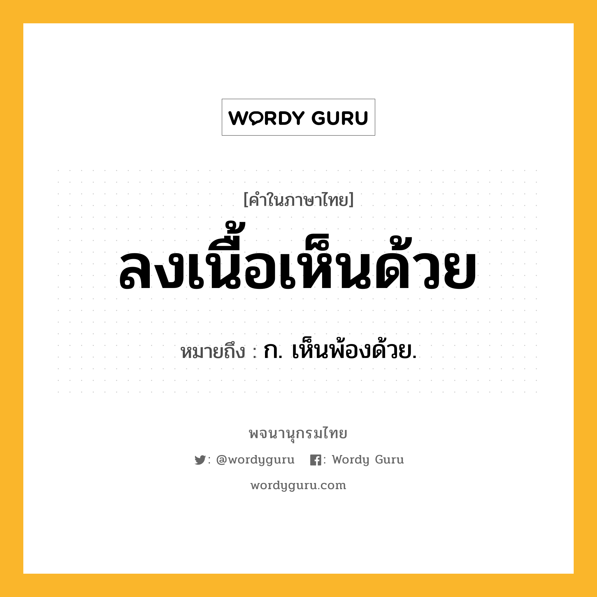 ลงเนื้อเห็นด้วย หมายถึงอะไร?, คำในภาษาไทย ลงเนื้อเห็นด้วย หมายถึง ก. เห็นพ้องด้วย.