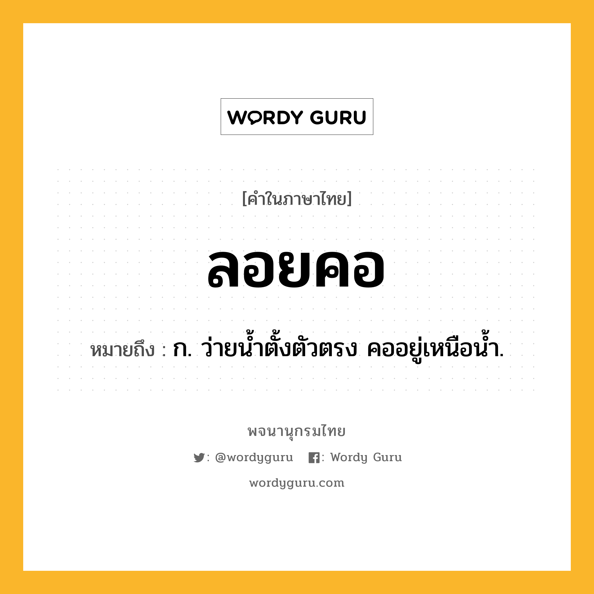 ลอยคอ หมายถึงอะไร?, คำในภาษาไทย ลอยคอ หมายถึง ก. ว่ายนํ้าตั้งตัวตรง คออยู่เหนือนํ้า.