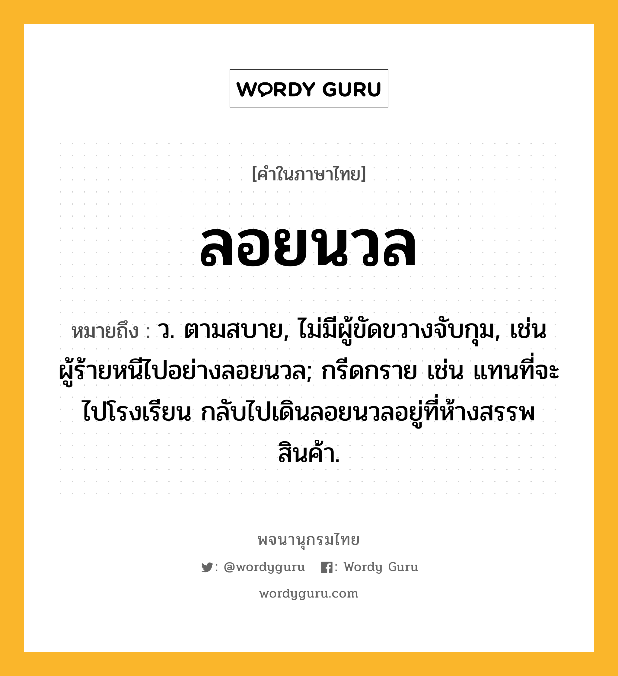 ลอยนวล หมายถึงอะไร?, คำในภาษาไทย ลอยนวล หมายถึง ว. ตามสบาย, ไม่มีผู้ขัดขวางจับกุม, เช่น ผู้ร้ายหนีไปอย่างลอยนวล; กรีดกราย เช่น แทนที่จะไปโรงเรียน กลับไปเดินลอยนวลอยู่ที่ห้างสรรพสินค้า.