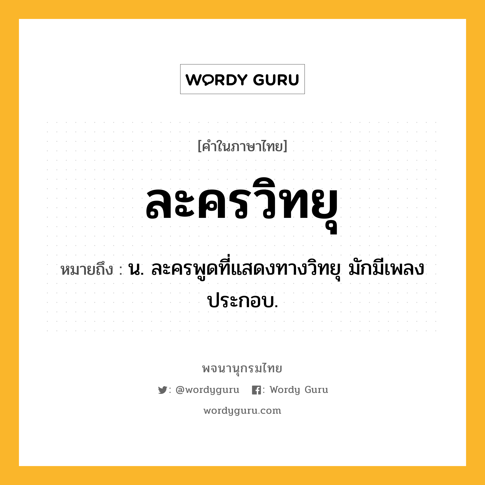 ละครวิทยุ หมายถึงอะไร?, คำในภาษาไทย ละครวิทยุ หมายถึง น. ละครพูดที่แสดงทางวิทยุ มักมีเพลงประกอบ.