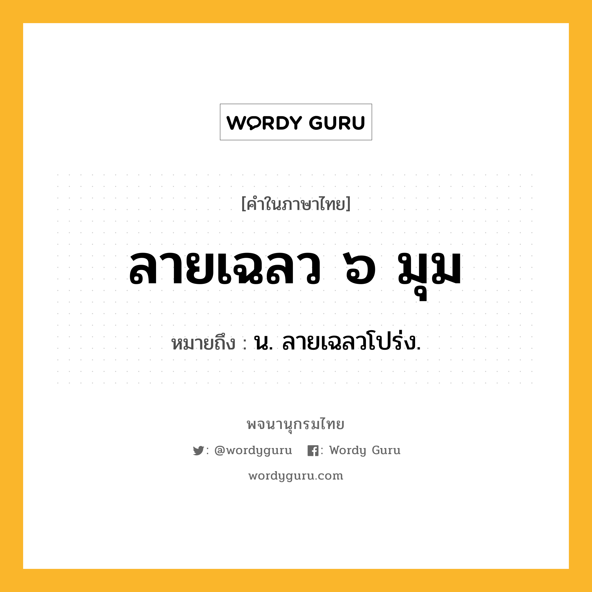 ลายเฉลว ๖ มุม หมายถึงอะไร?, คำในภาษาไทย ลายเฉลว ๖ มุม หมายถึง น. ลายเฉลวโปร่ง.