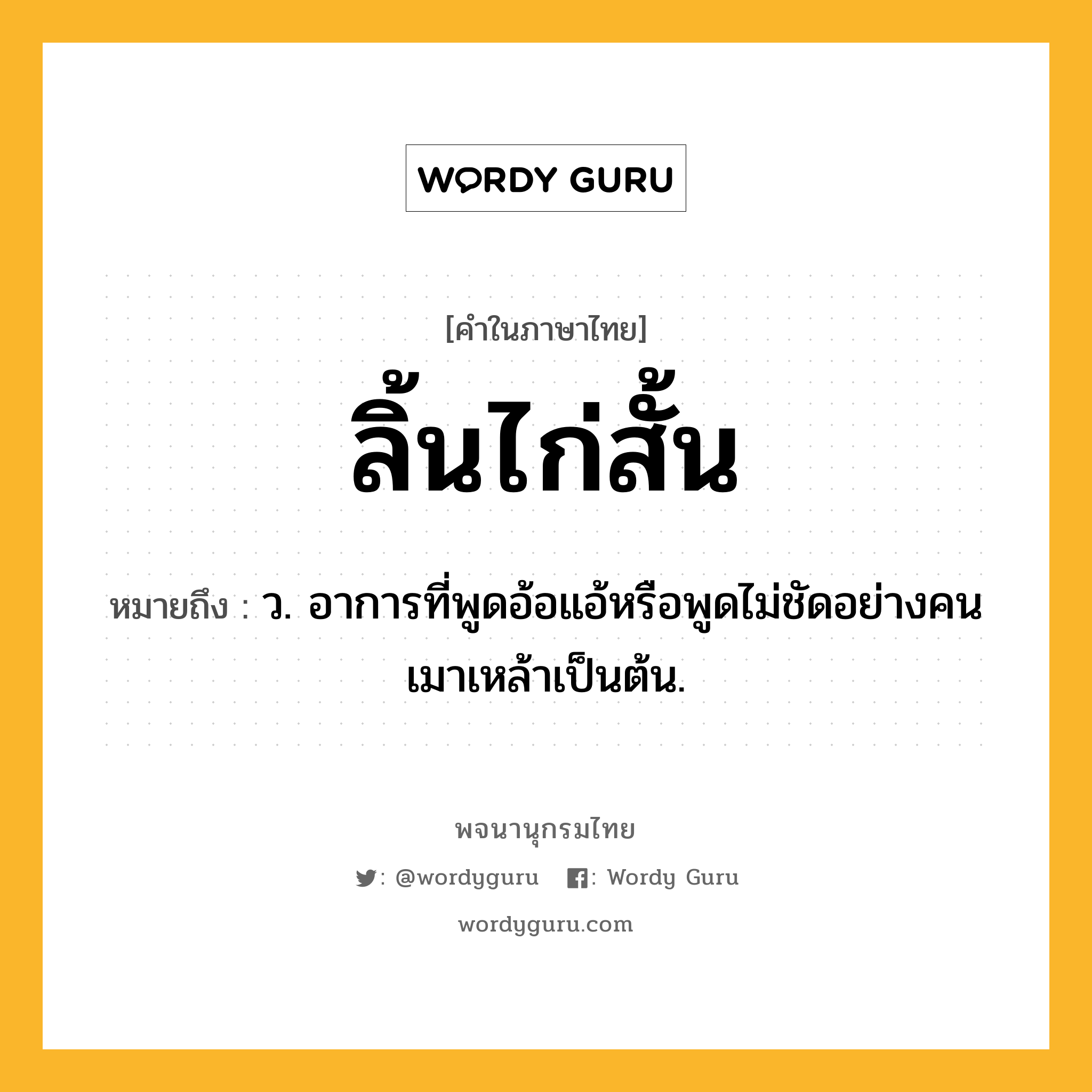 ลิ้นไก่สั้น หมายถึงอะไร?, คำในภาษาไทย ลิ้นไก่สั้น หมายถึง ว. อาการที่พูดอ้อแอ้หรือพูดไม่ชัดอย่างคนเมาเหล้าเป็นต้น.