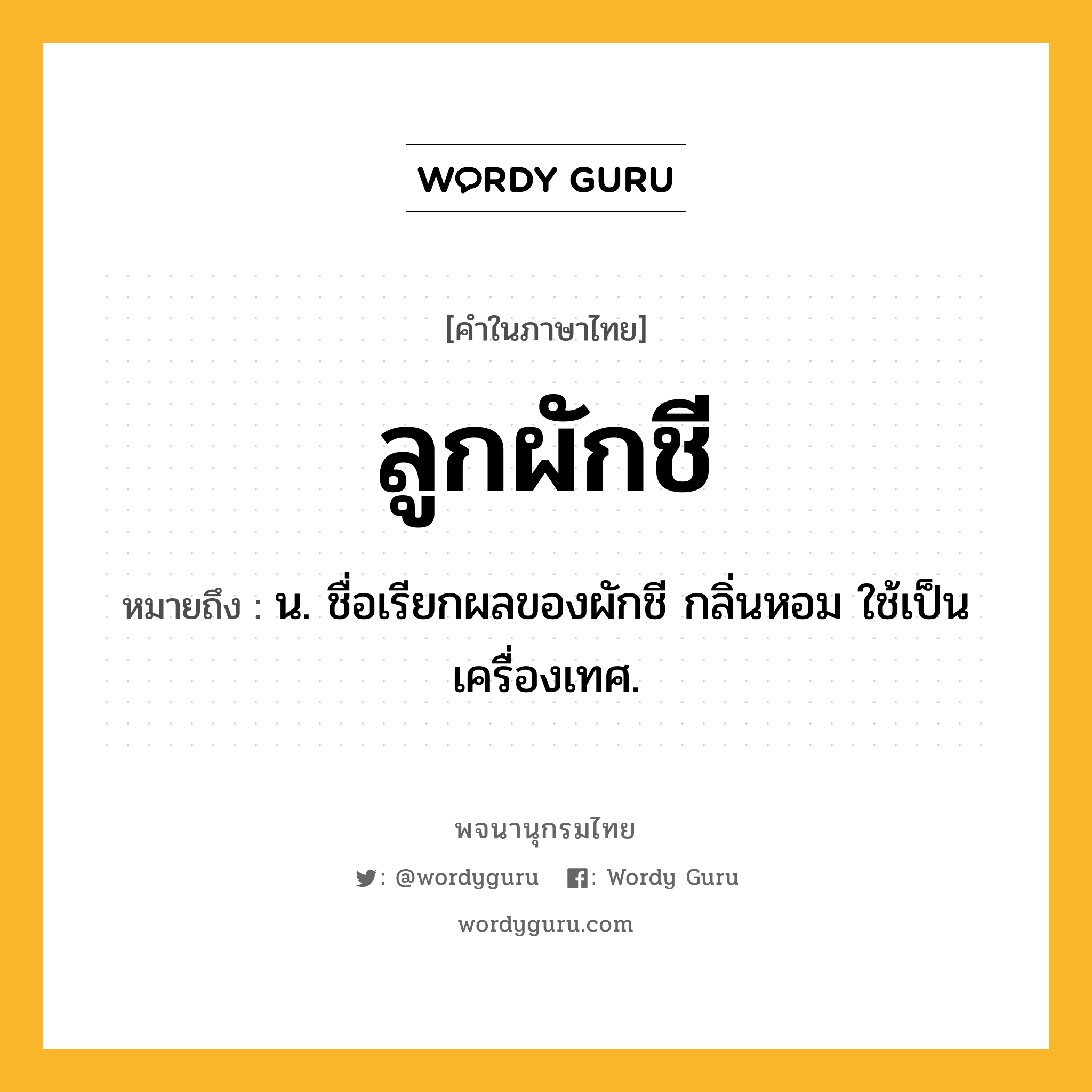 ลูกผักชี หมายถึงอะไร?, คำในภาษาไทย ลูกผักชี หมายถึง น. ชื่อเรียกผลของผักชี กลิ่นหอม ใช้เป็นเครื่องเทศ.