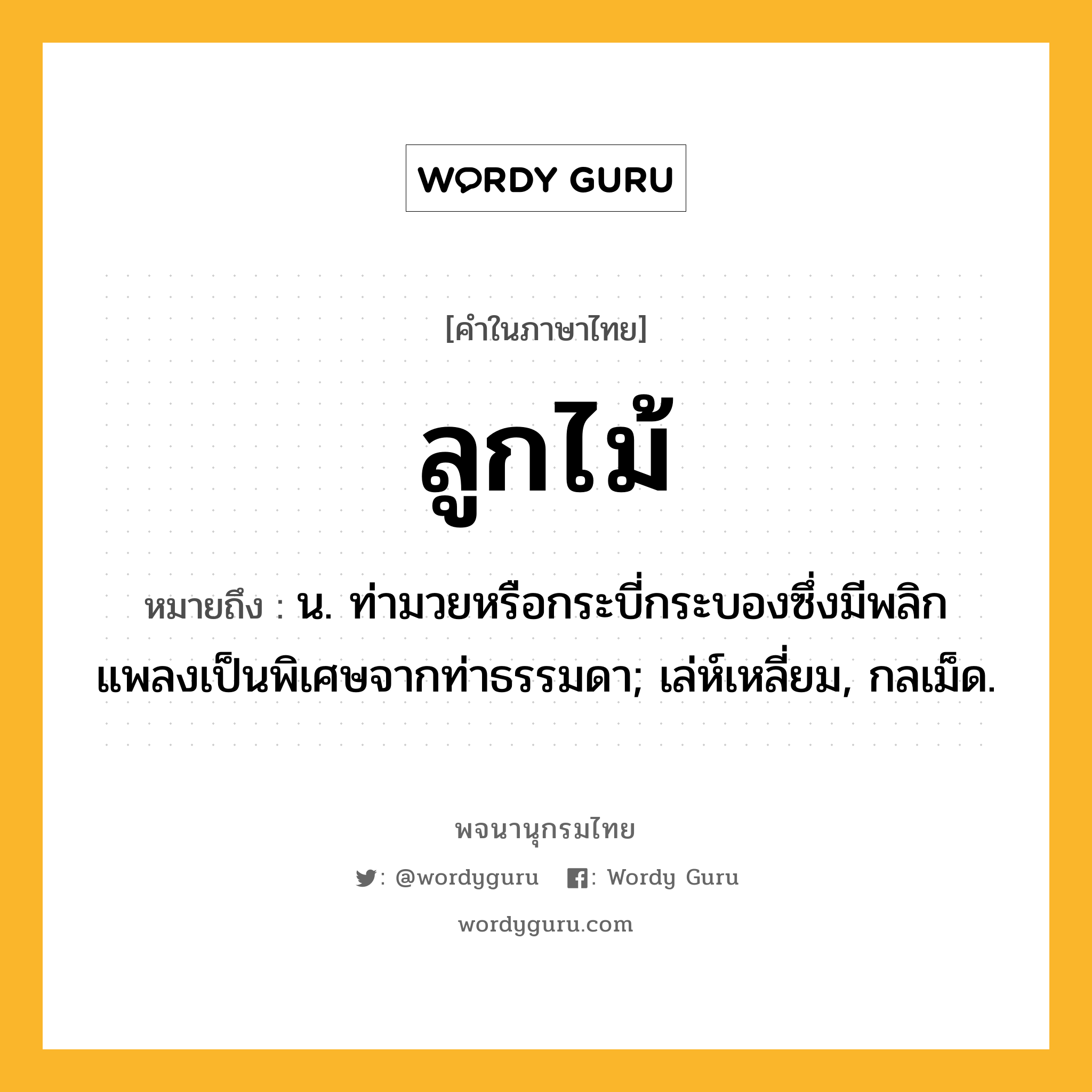 ลูกไม้ หมายถึงอะไร?, คำในภาษาไทย ลูกไม้ หมายถึง น. ท่ามวยหรือกระบี่กระบองซึ่งมีพลิกแพลงเป็นพิเศษจากท่าธรรมดา; เล่ห์เหลี่ยม, กลเม็ด.